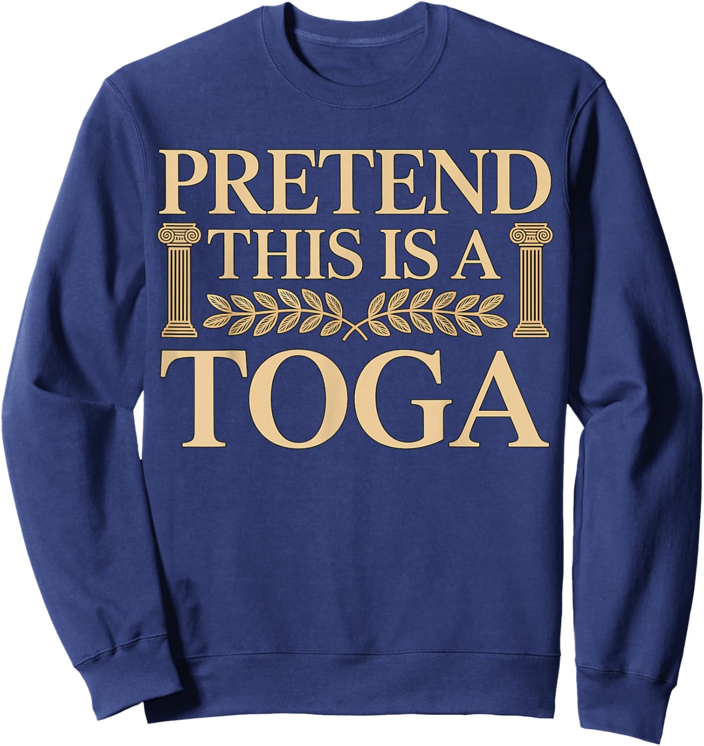 Pretend This is a Toga Greek Funny Sweatshirt - Sweatshirt | Navy