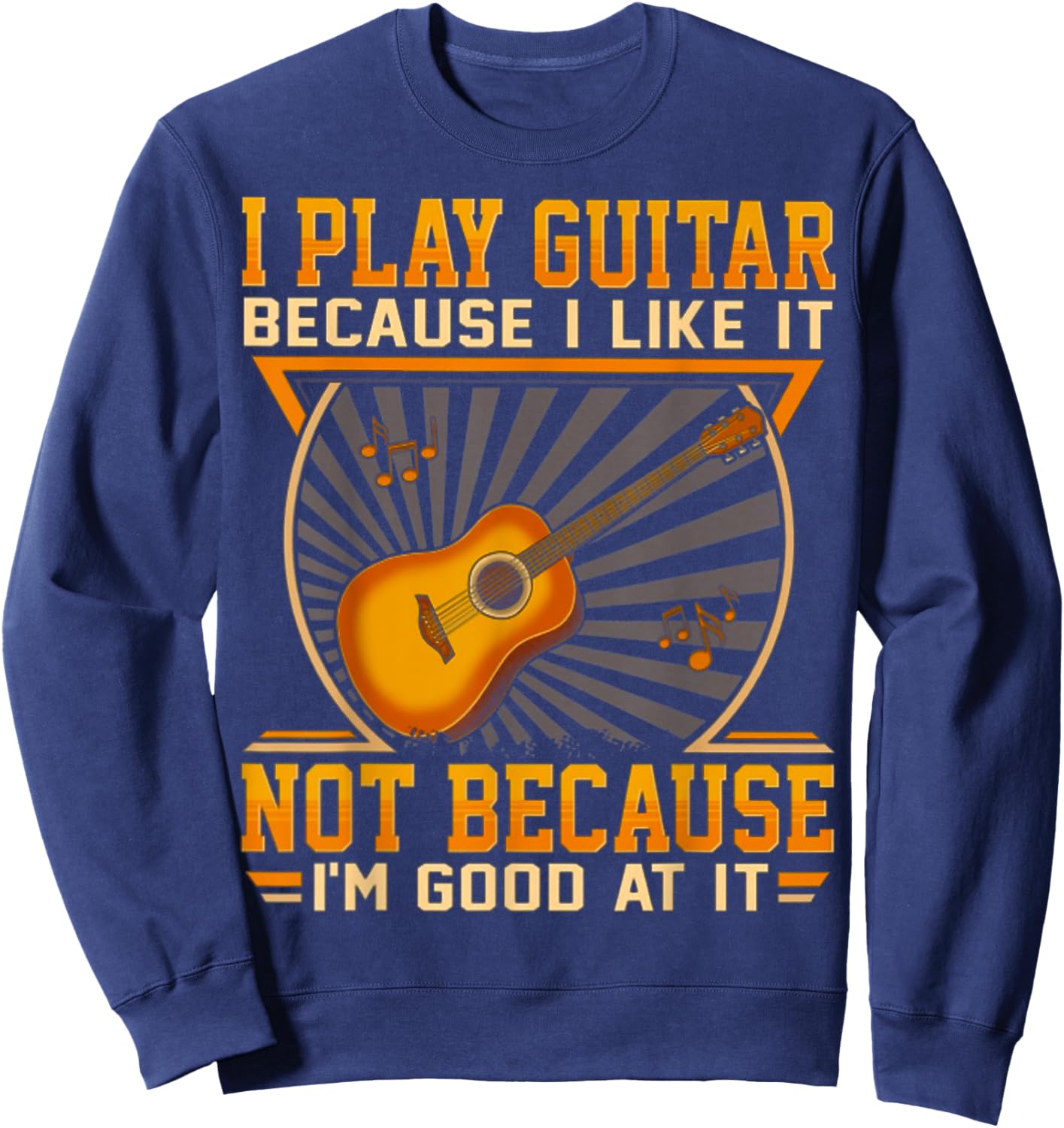 I Play Guitar Because I Like It Not Because I'm Good At It Sweatshirt - Sweatshirt | Navy
