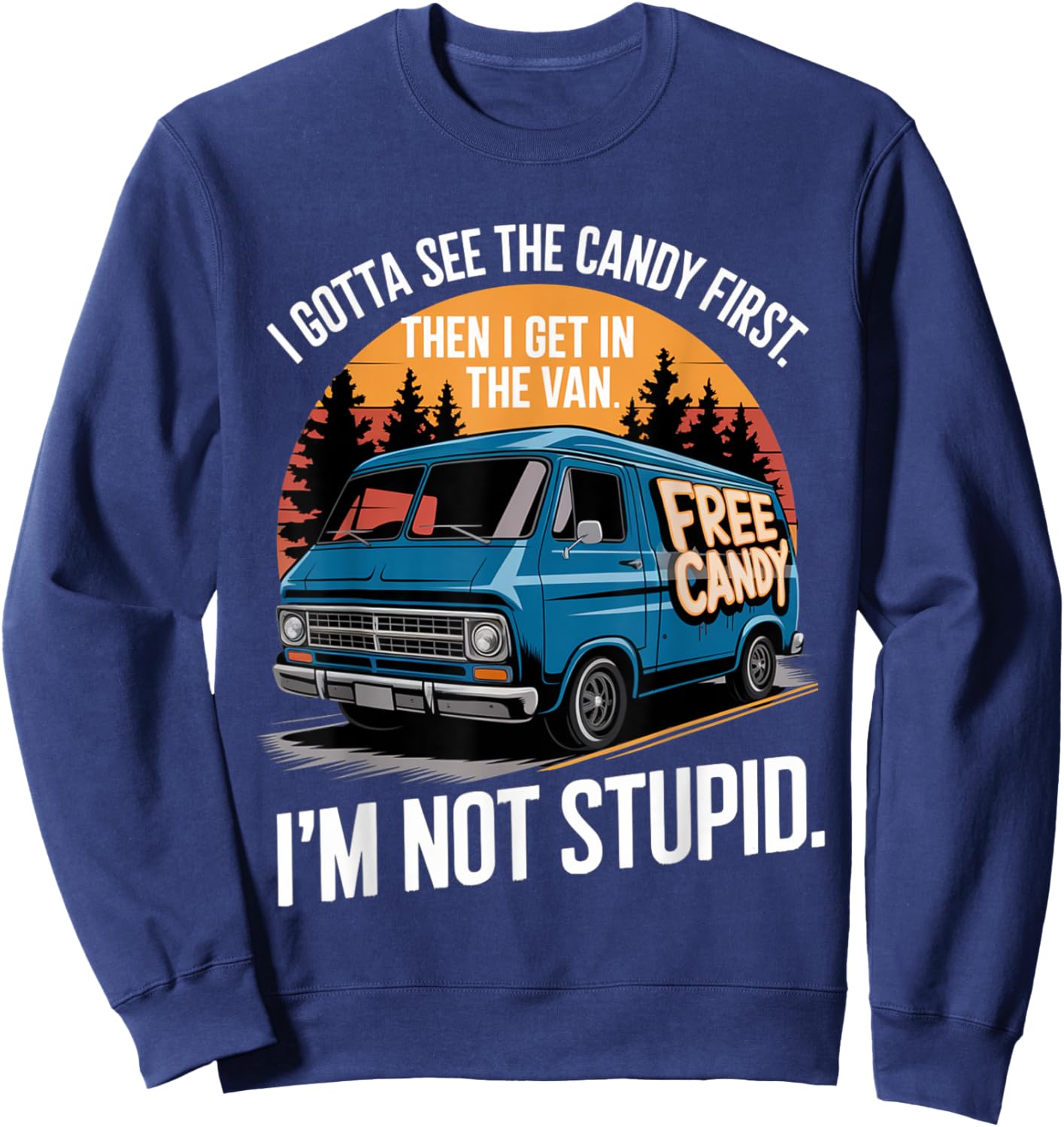 I Gotta See The Candy First Then I Get In Van I'm Not Stupid Sweatshirt - Sweatshirt | Navy