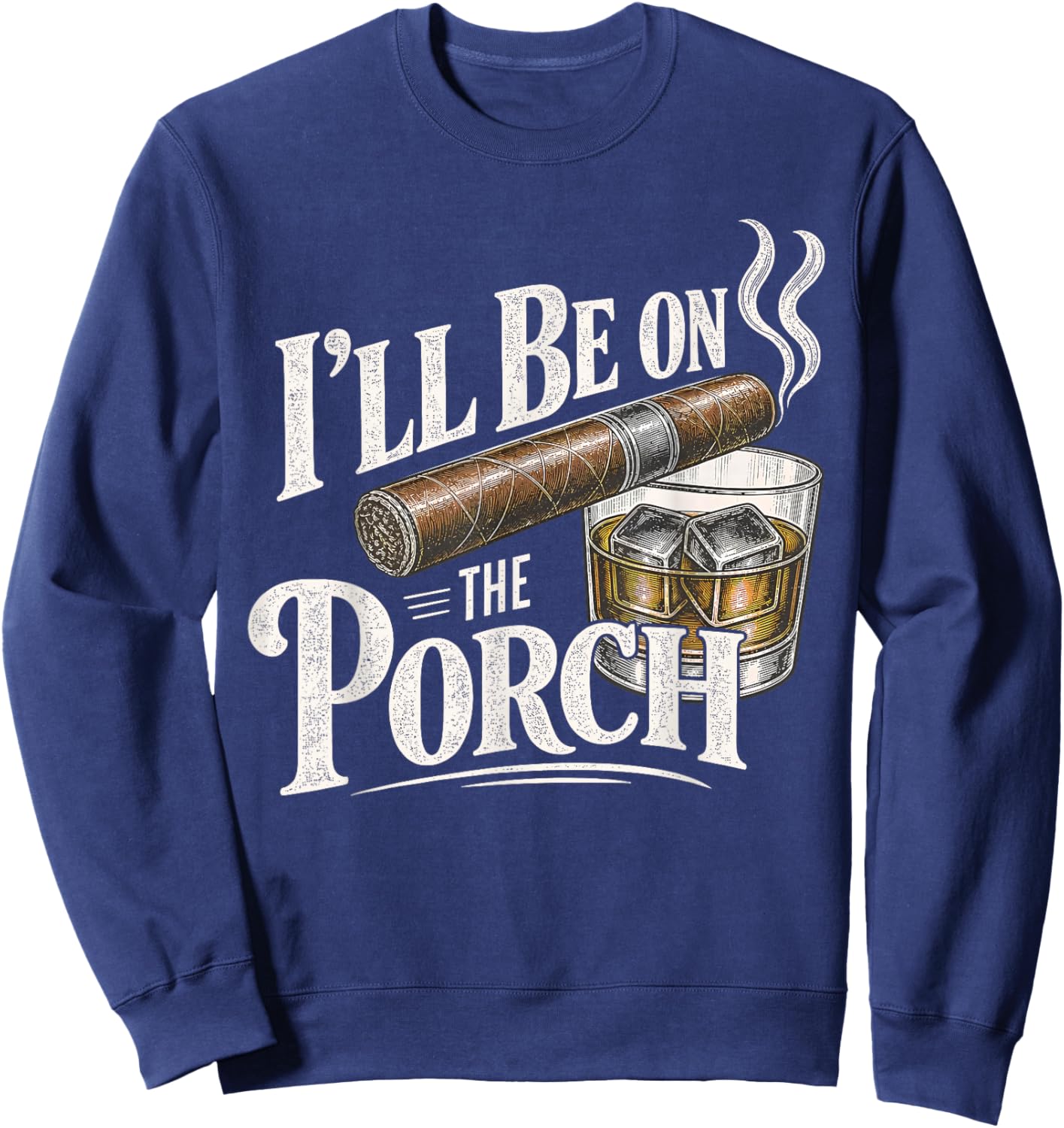 I'll Be on the Porch Father's Day Cigar and Bourbon Lovers Sweatshirt - Sweatshirt | Navy