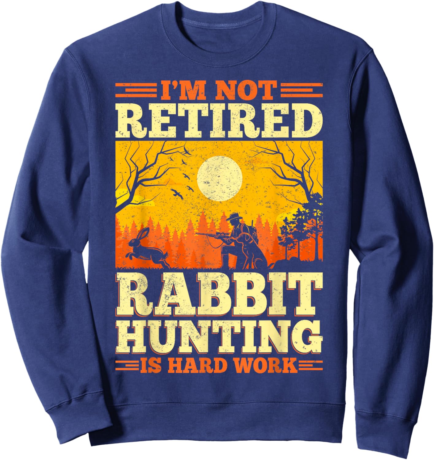 Rabbit Hunter - I'm Not Retired Rabbit Hunting Is Hard Work Sweatshirt - Sweatshirt | Navy