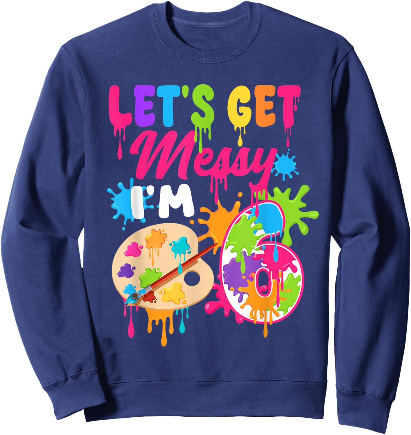 Let's Get Messy I'm 6 Year Old Girl Birthday Painting Theme Sweatshirt - Sweatshirt | Navy
