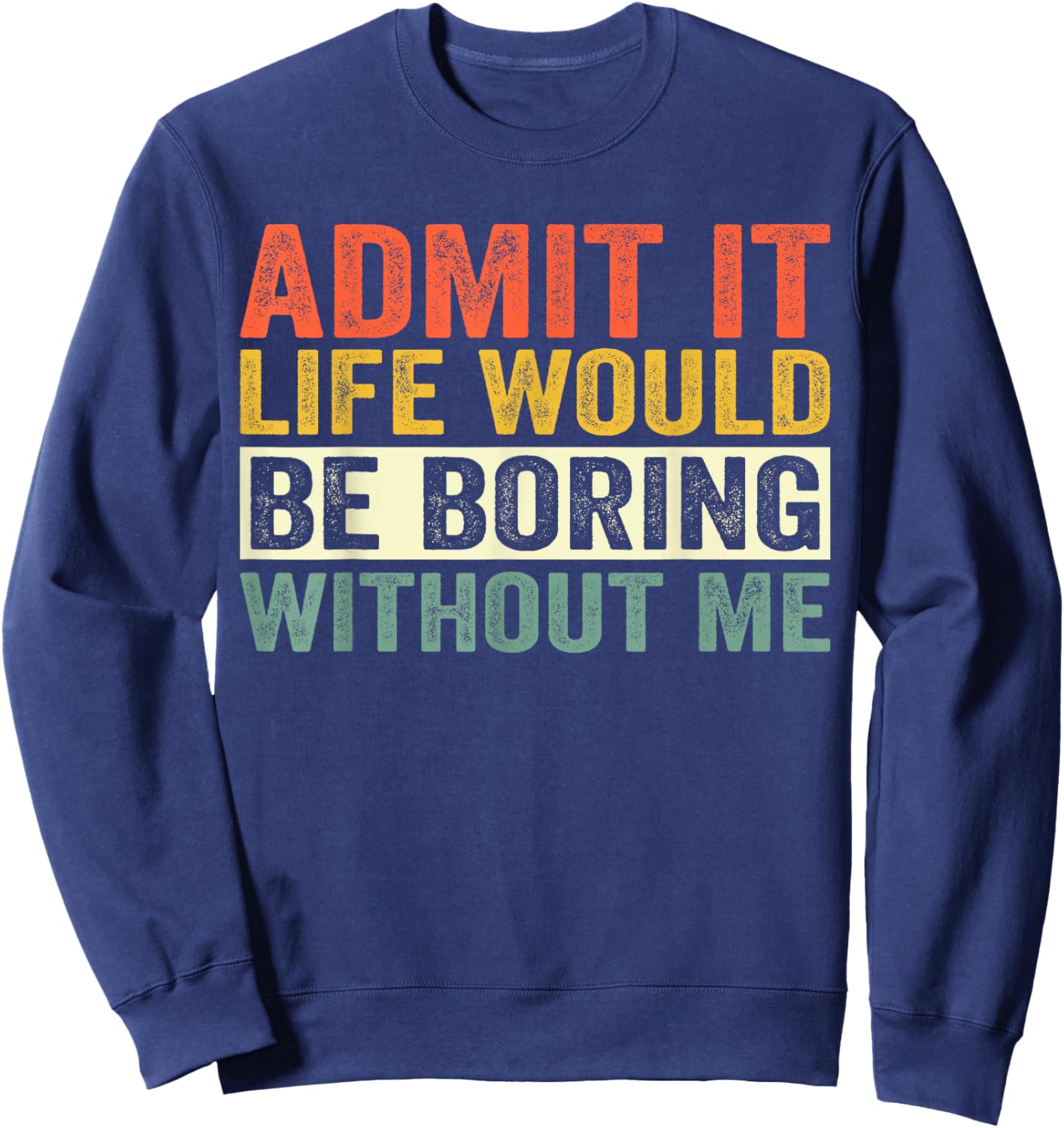Admit It Life Would Be Boring Without Me Men Women Sweatshirt - Sweatshirt | Navy