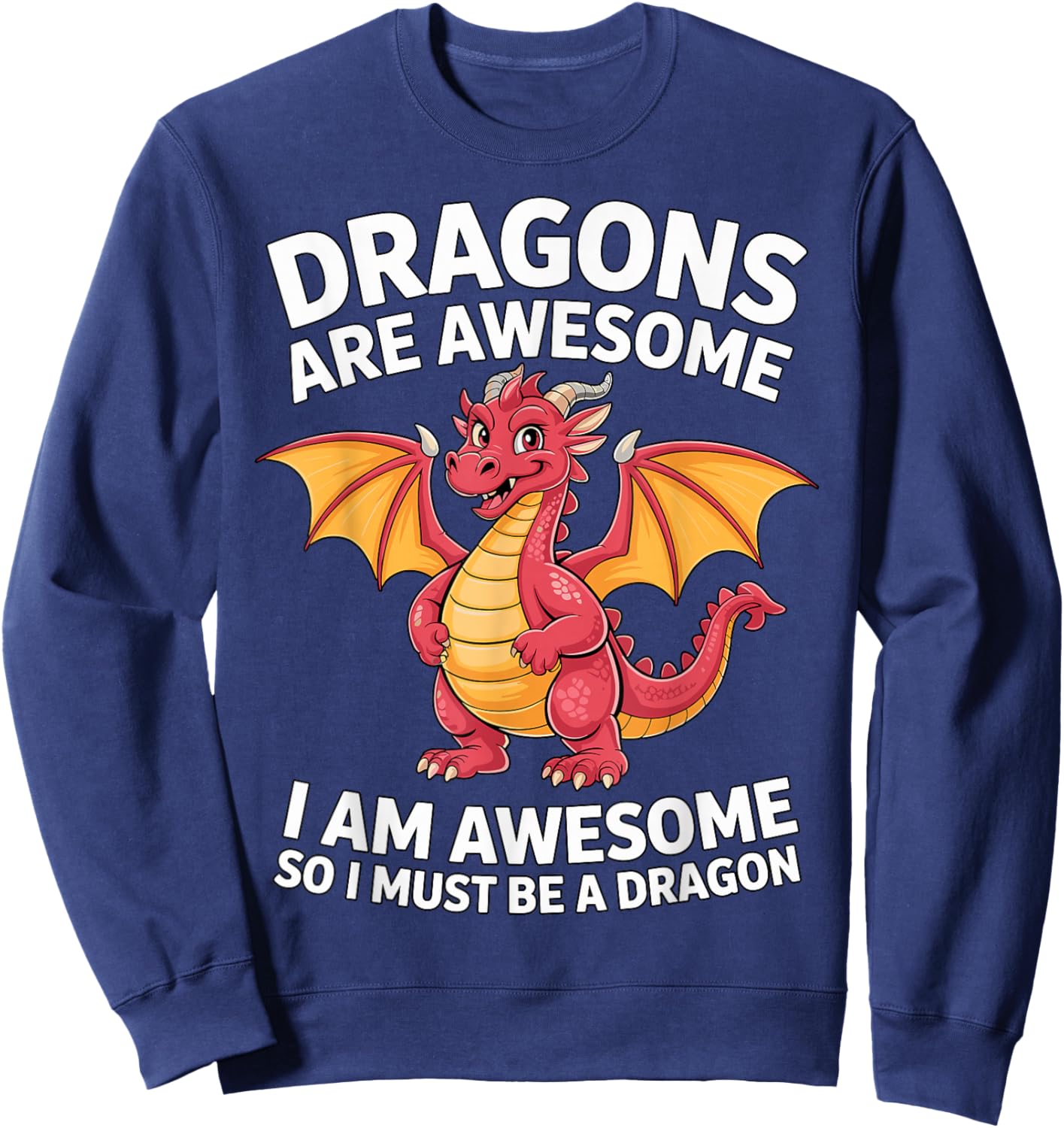 Dragons are Awesome I Am Awesome So I Must Be A Dragon Sweatshirt - Sweatshirt | Navy
