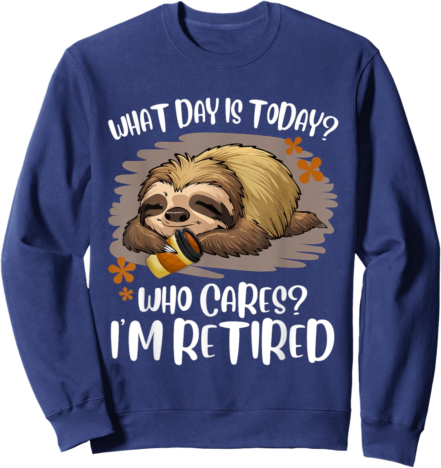 What Day Is Today Who Cares I'm Retired Retirement Sloth Sweatshirt - Sweatshirt | Navy