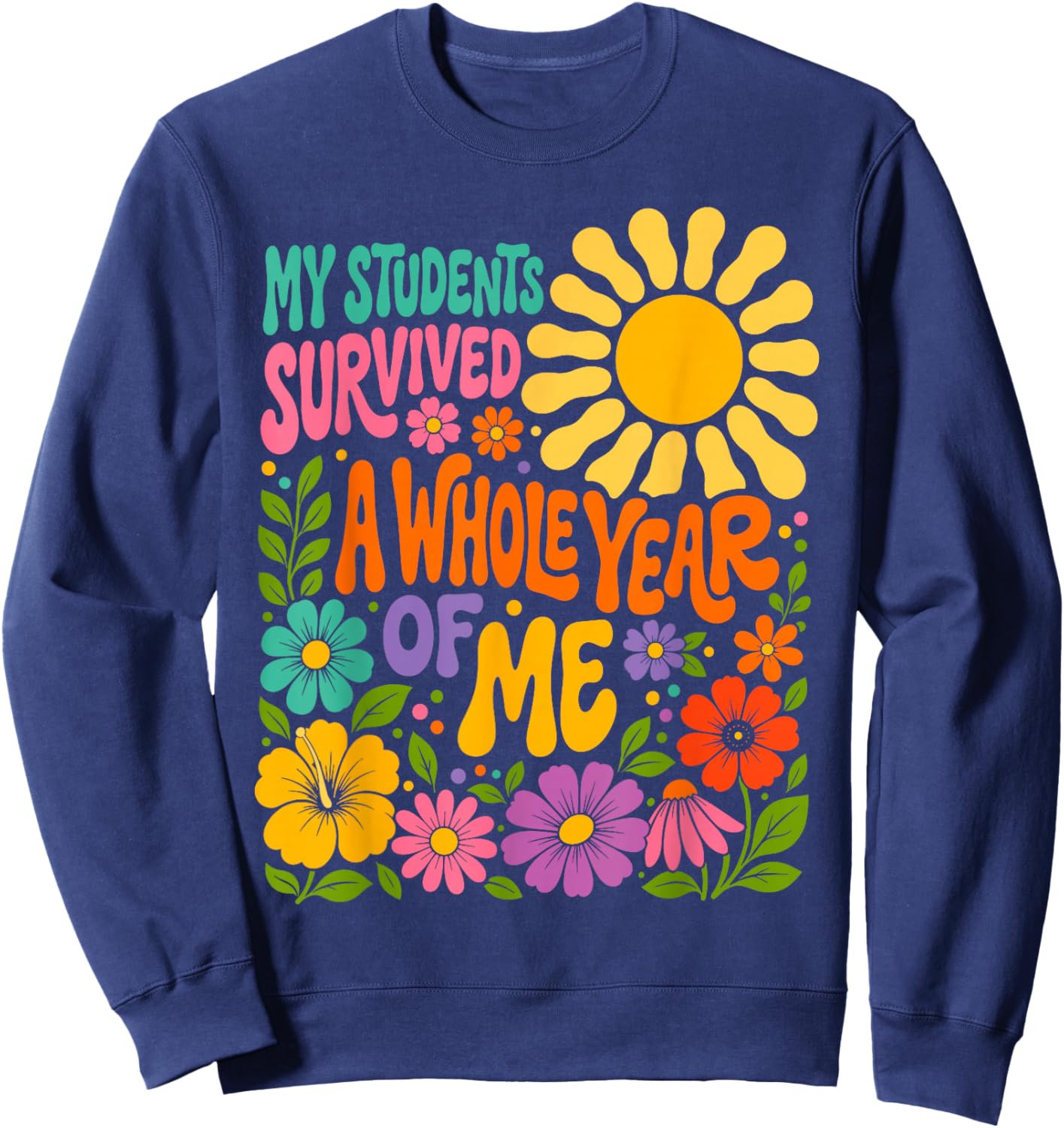 My Students Survived A Whole Year of Me Last Day of School Sweatshirt - Sweatshirt | Navy