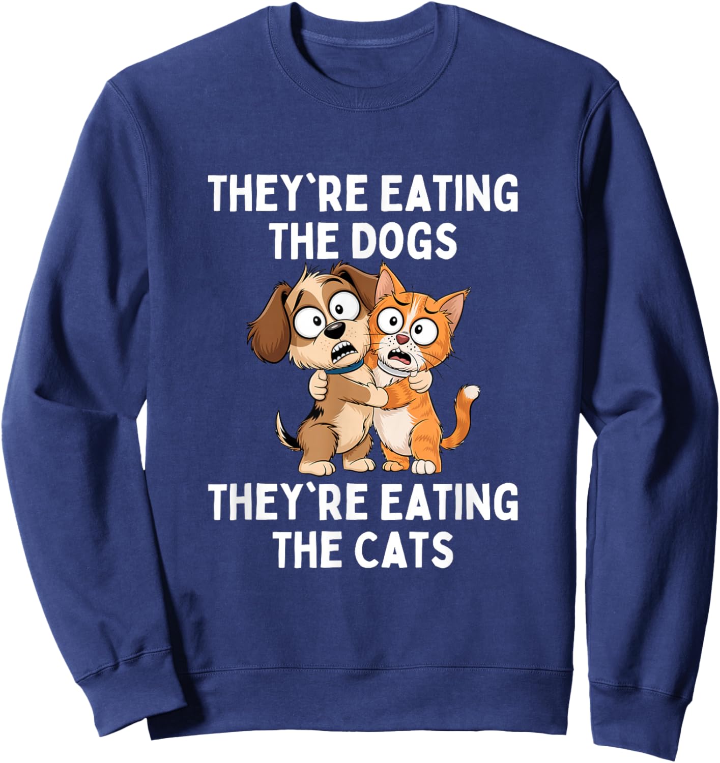 They're Eating The Dogs They're Eating The Cats Sweatshirt - Sweatshirt | Navy