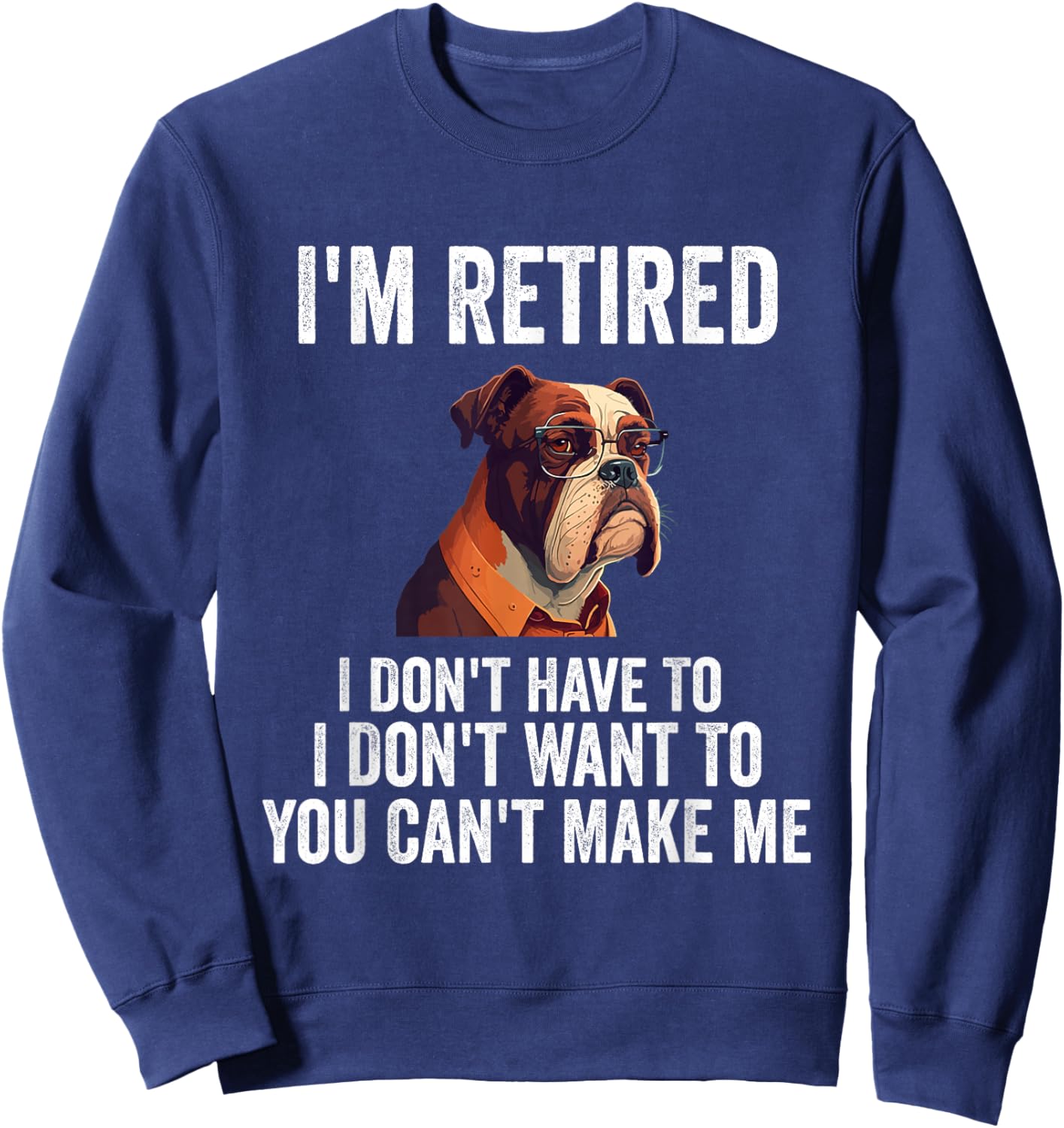 I Don't Want Have To You Can't Make Me I'm Retired Funny dog Sweatshirt - Sweatshirt | Navy