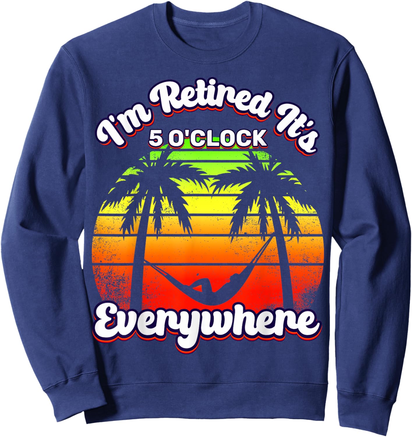It's 5 O'Clock Everywhere I'm Retired summer Retirement Sweatshirt - Sweatshirt | Navy