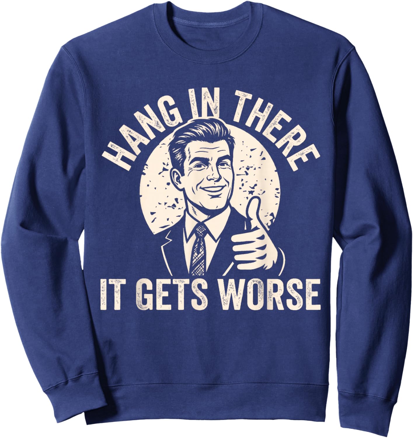 Hang in There It Gets Worse Sarcastic Humor Sweatshirt - Sweatshirt | Navy