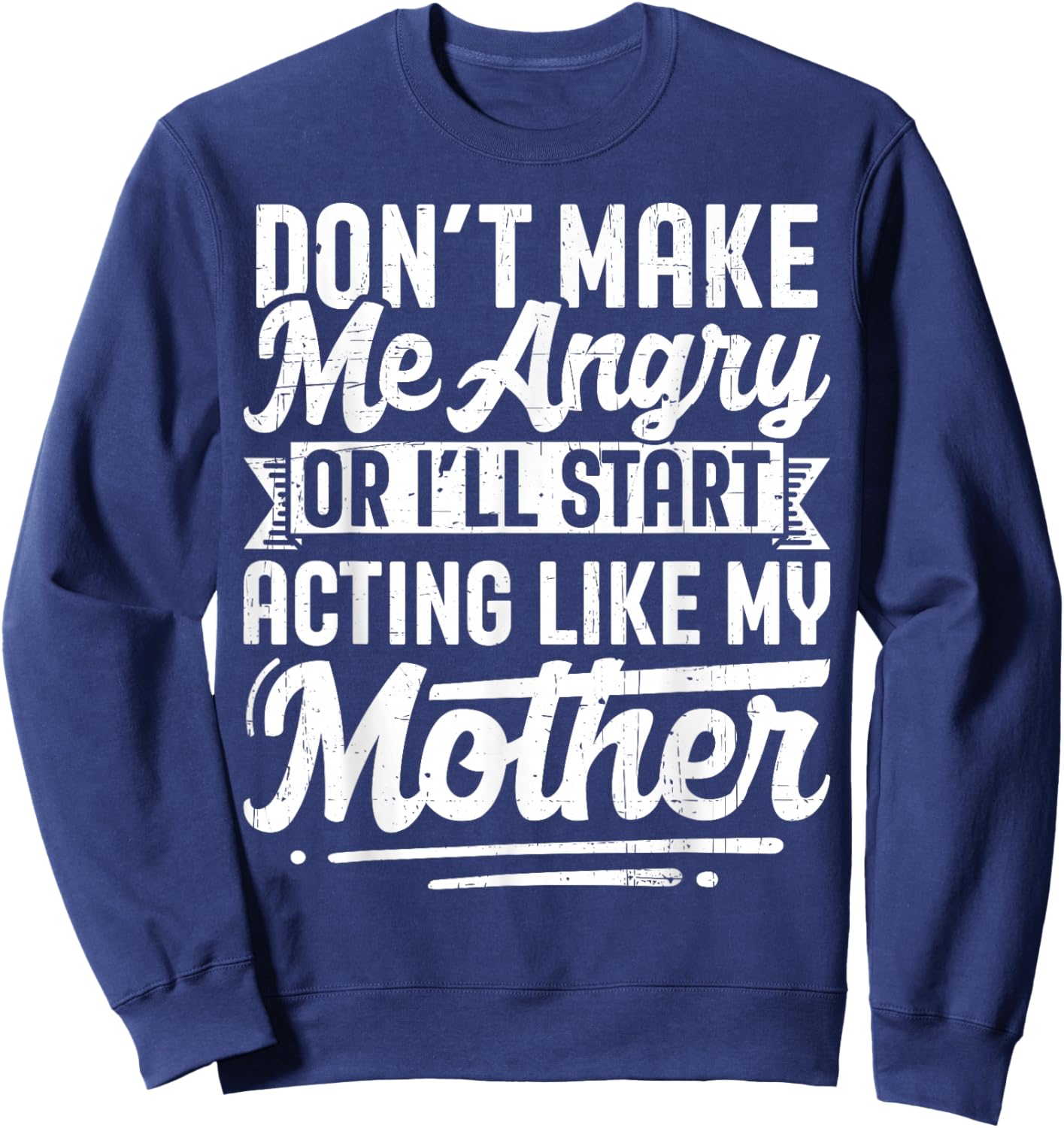 Don’t Make Me Angry Or I’ll Act Like My Mother Funny Mom Sweatshirt - Sweatshirt | Navy