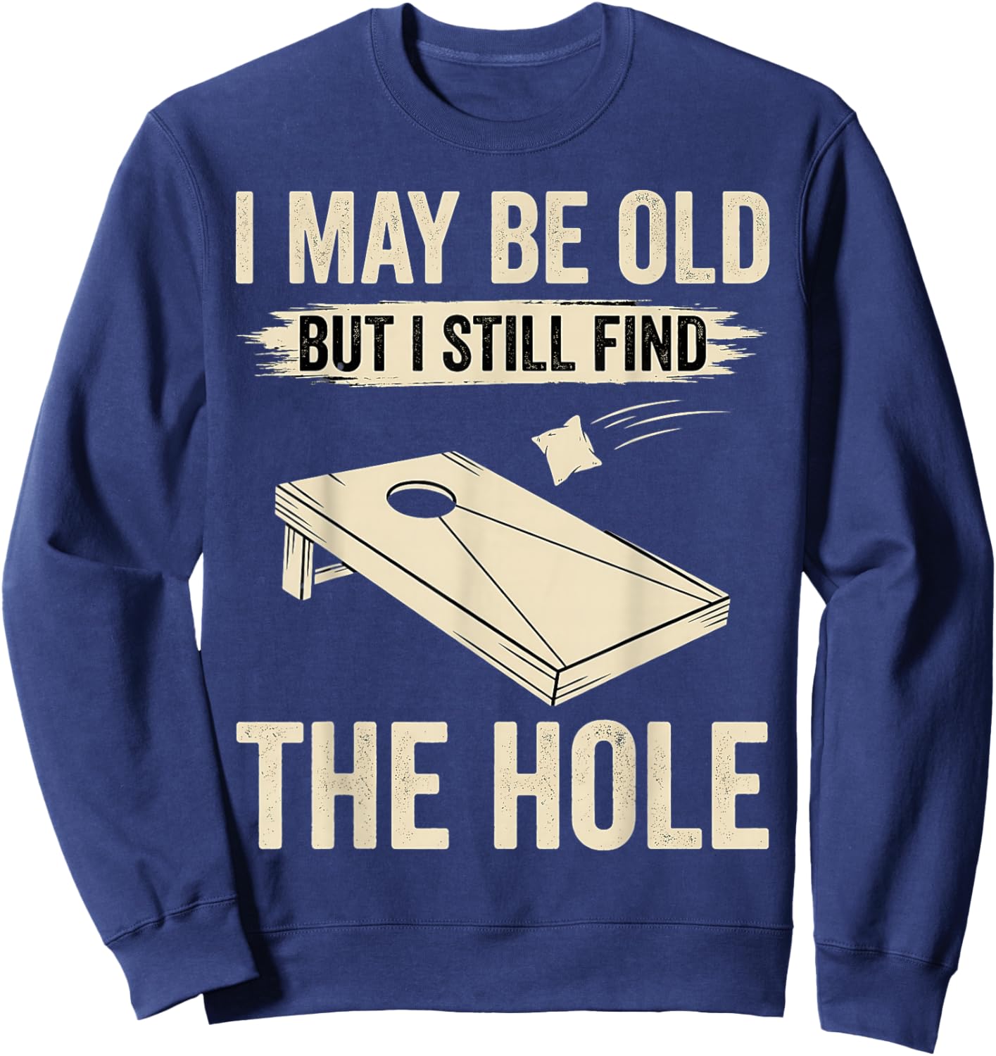 I May Be Old But I Still Find The Hole Cornhole Sweatshirt - Sweatshirt | Navy