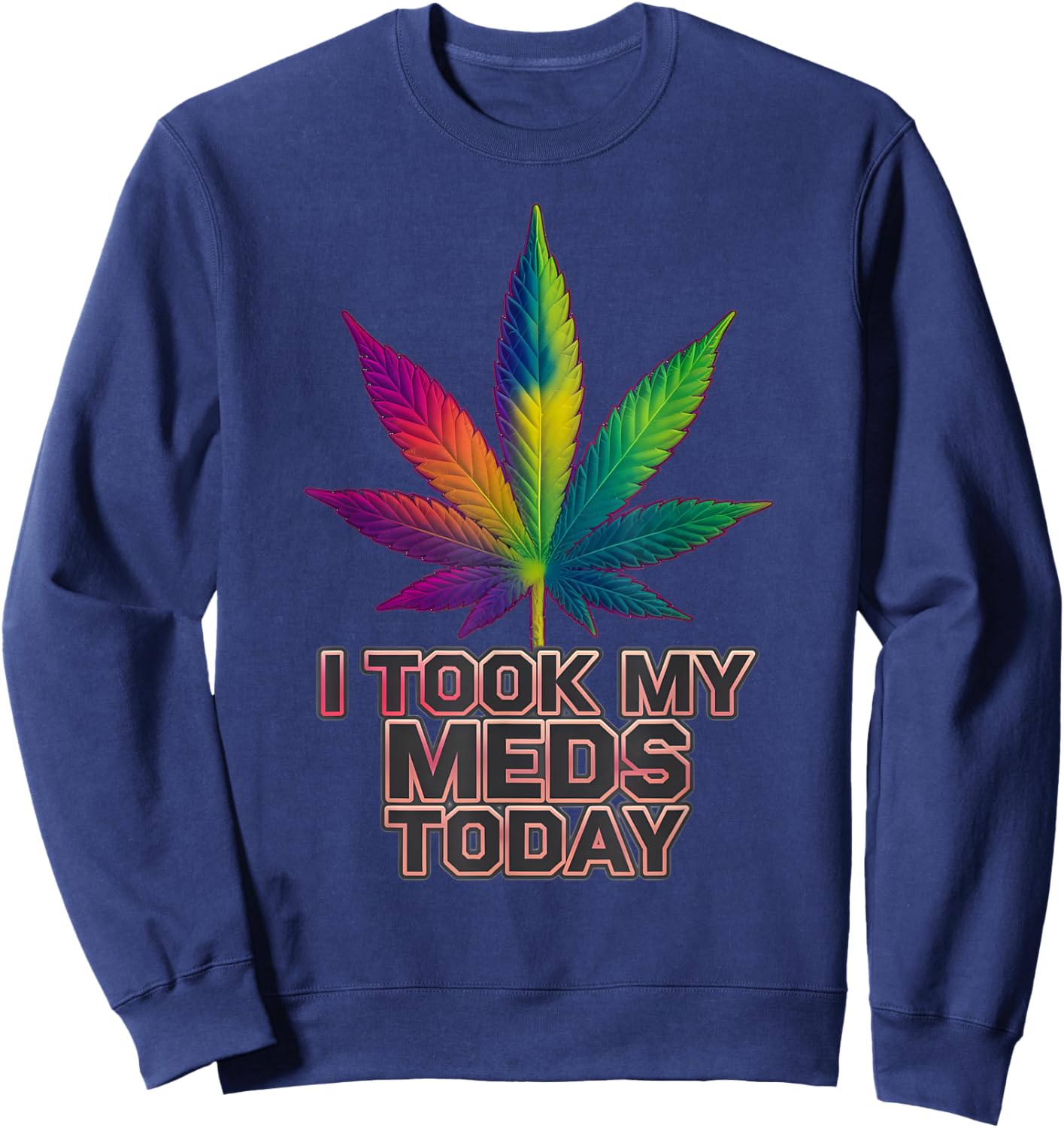 Rainbow Weed Marijuana Cannabis Sayings I Took My Meds Today Sweatshirt - Sweatshirt | Navy