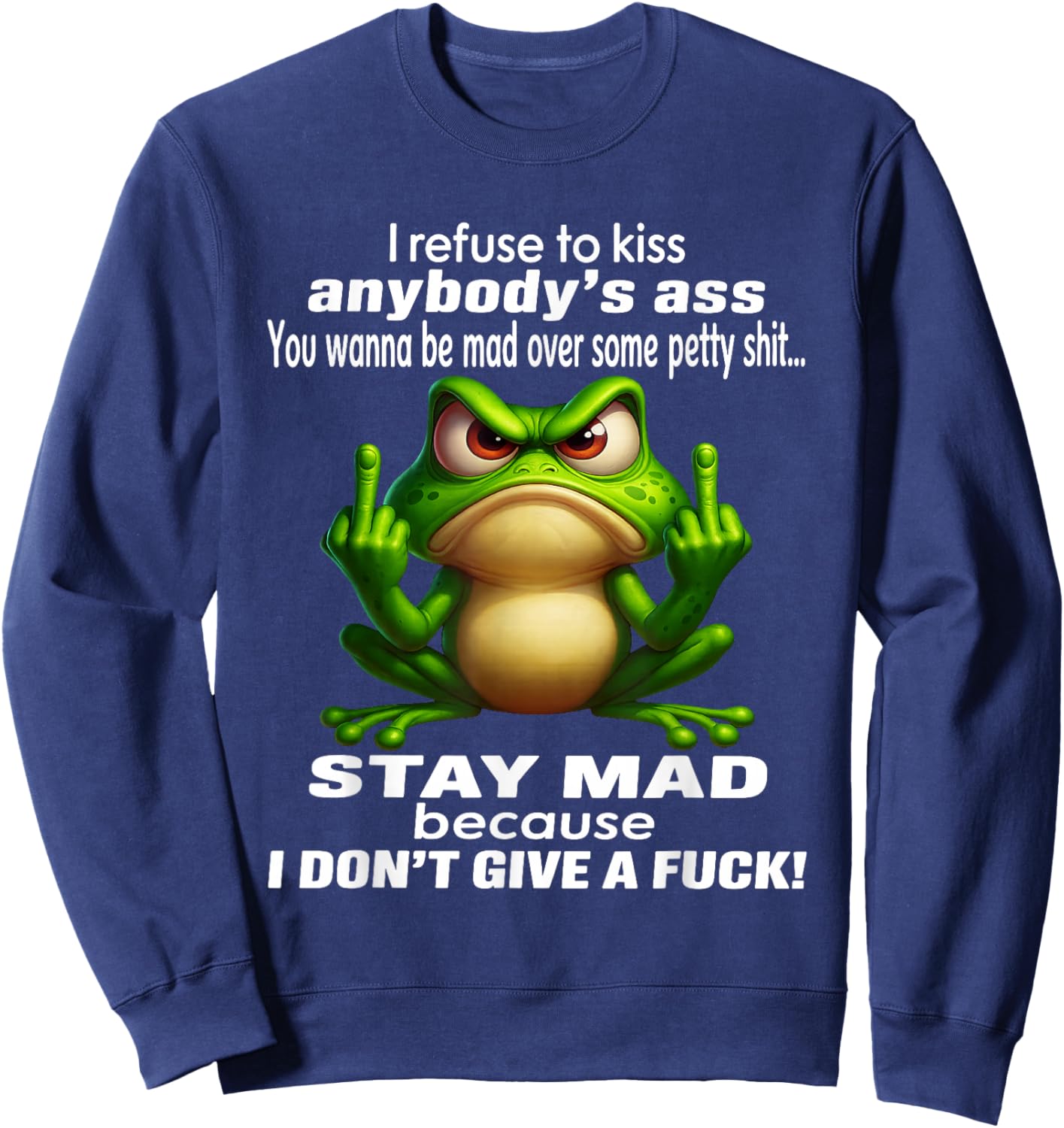 I Refuse to Kiss Anybody's Ass You Wanna Be Mad Over Some Sweatshirt - Sweatshirt | Navy