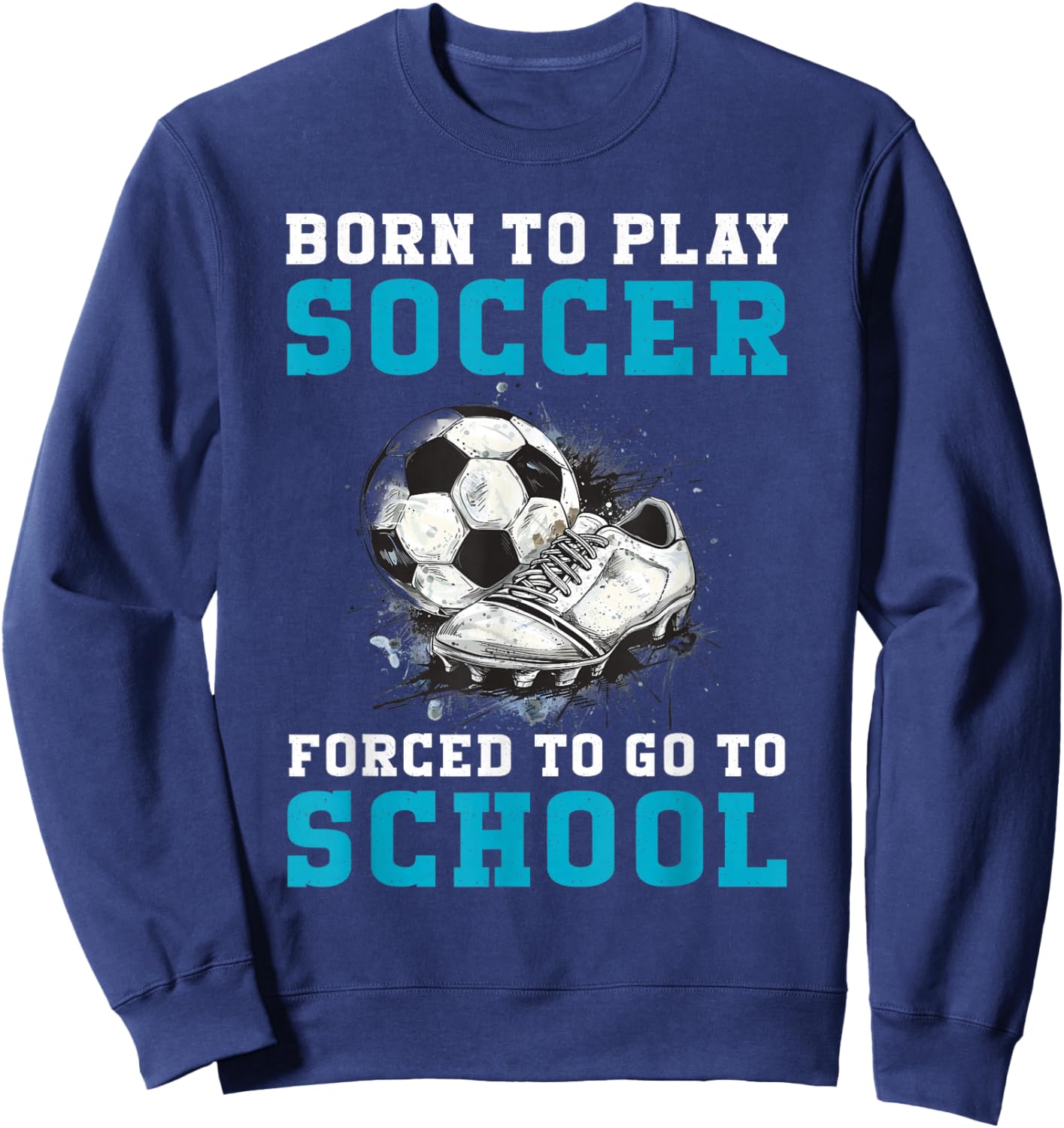 Born To Play Soccer Forced To Go To School Funny Soccer Sweatshirt - Sweatshirt | Navy