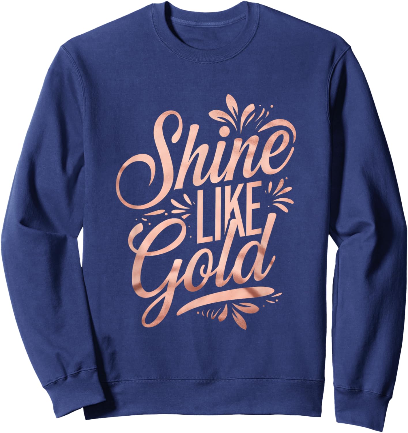 Floral Typography Shine Like Gold Rose-Gold Art Design Sweatshirt - Sweatshirt | Navy