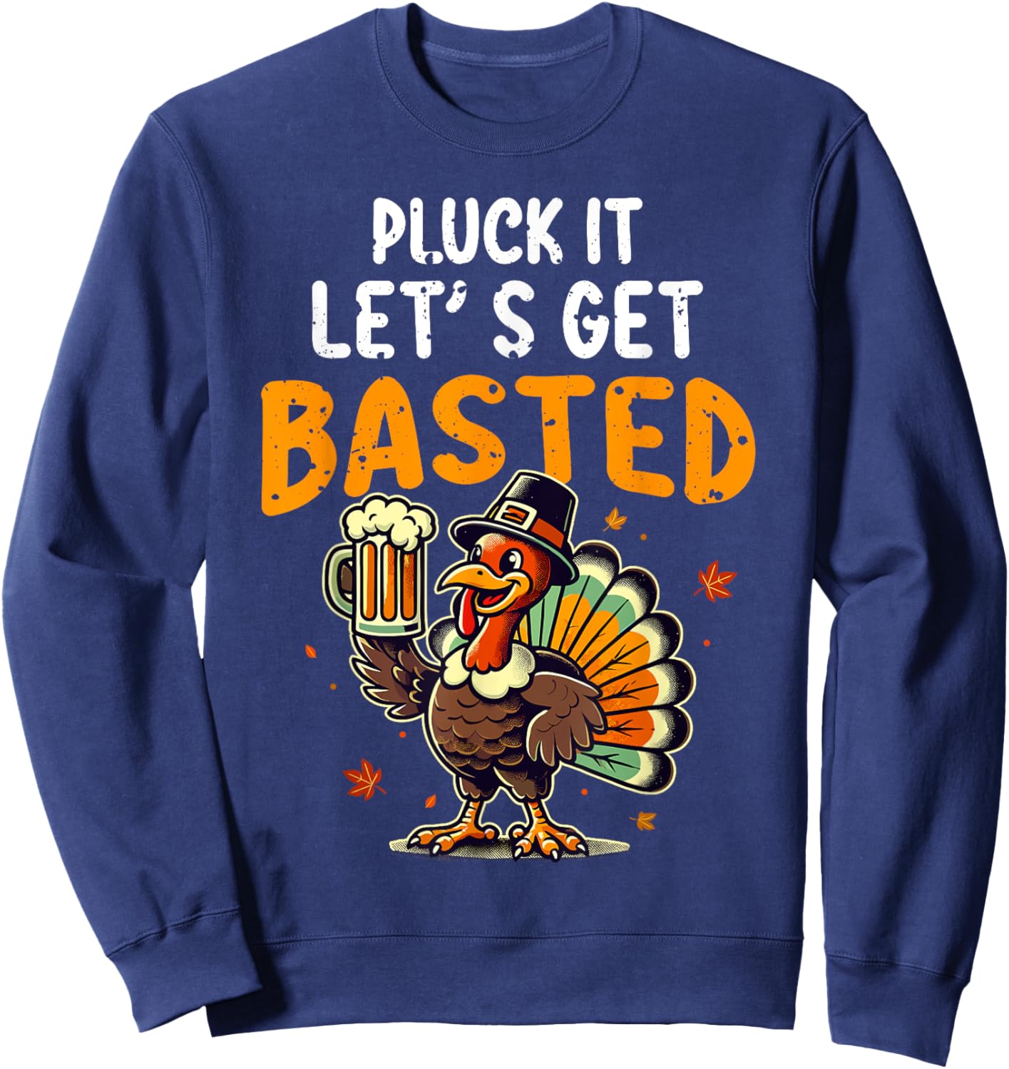 Funny Thanksgiving Turkey Pluck It Let's Get Basted Sweatshirt - Sweatshirt | Navy