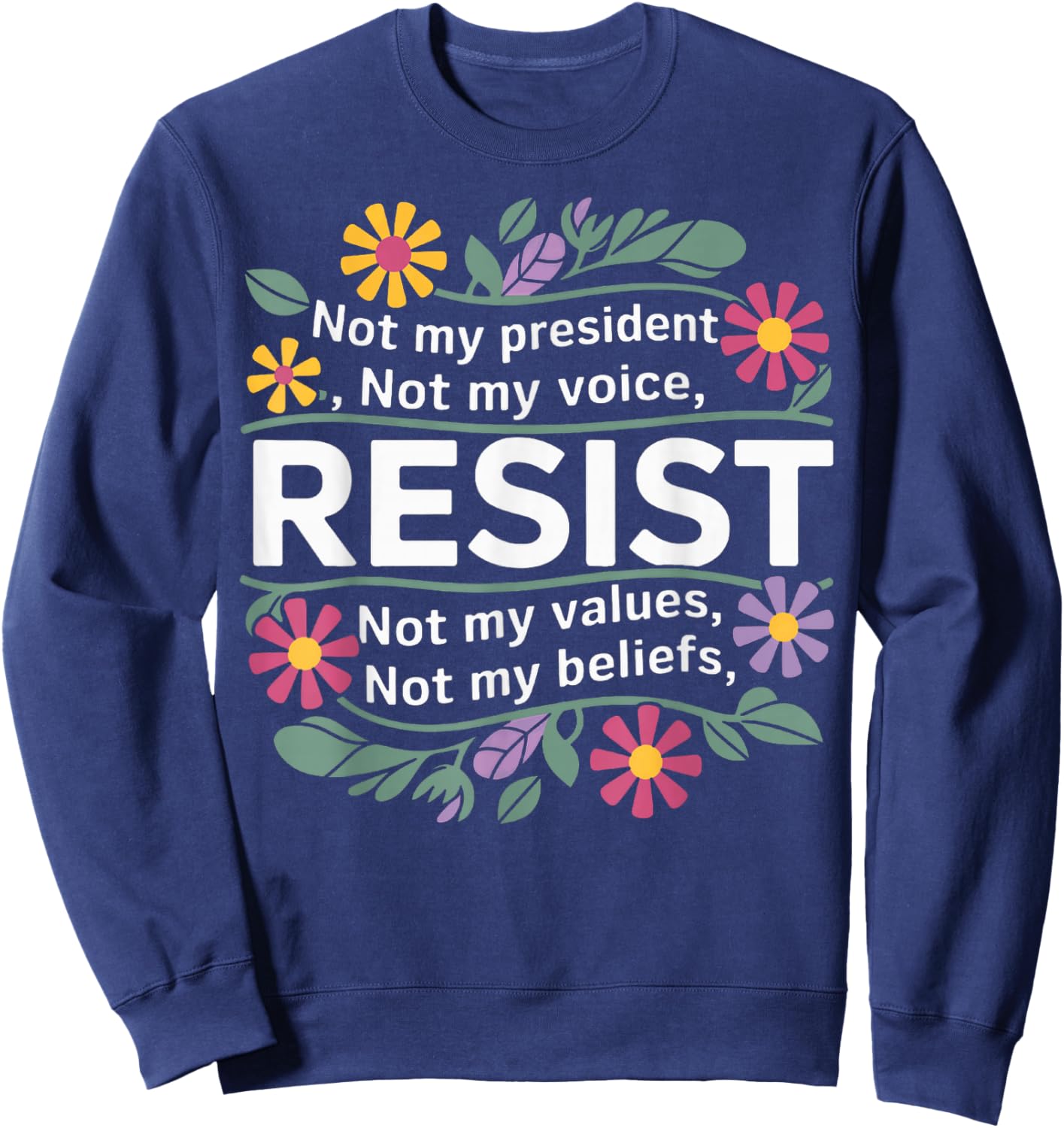 Floral Resist Not My President Anti-Trump Sweatshirt - Sweatshirt | Navy