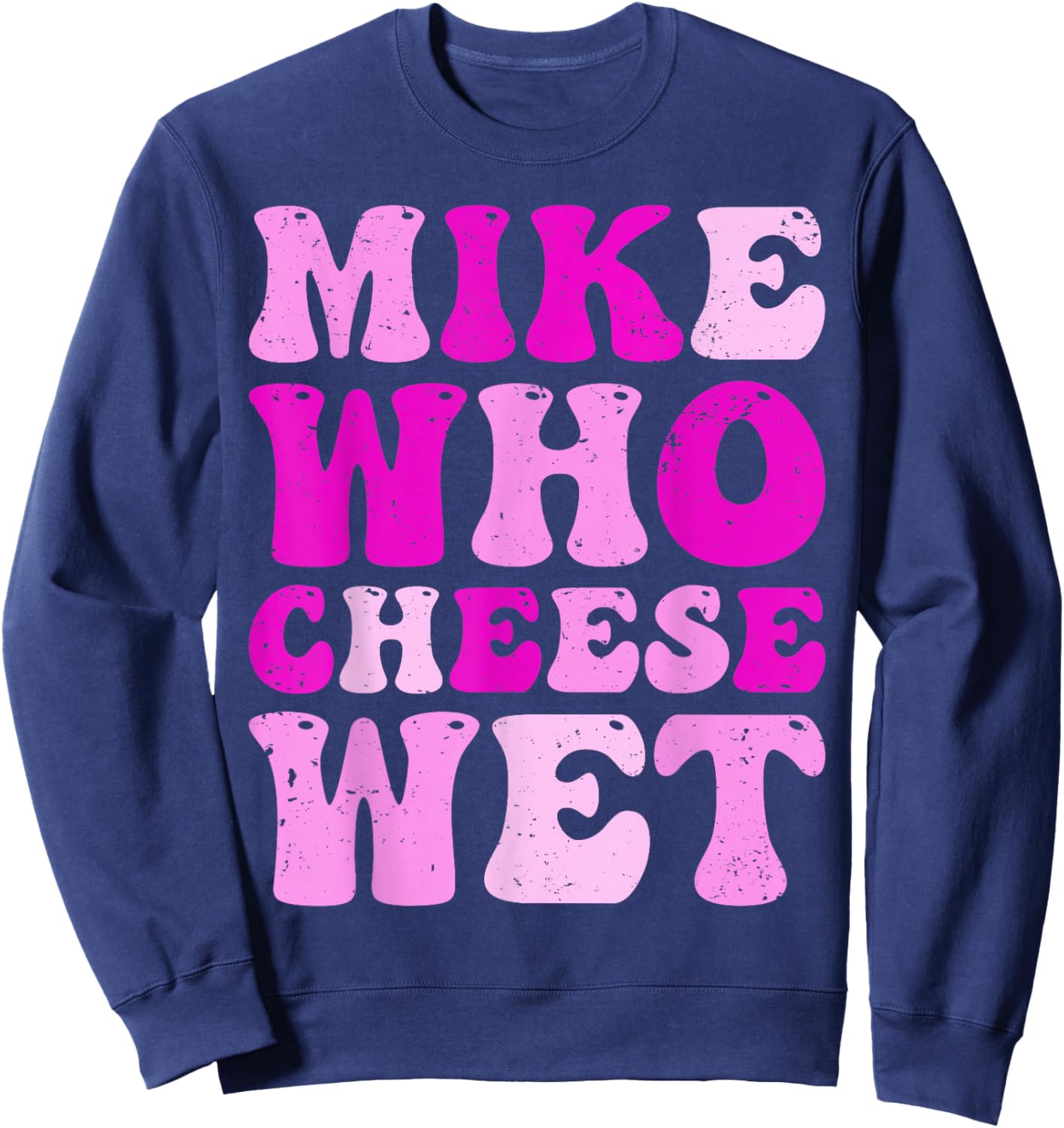 Mike who Cheese Wet Inappropriate Adult Humor Embarrassing Sweatshirt - Sweatshirt | Navy