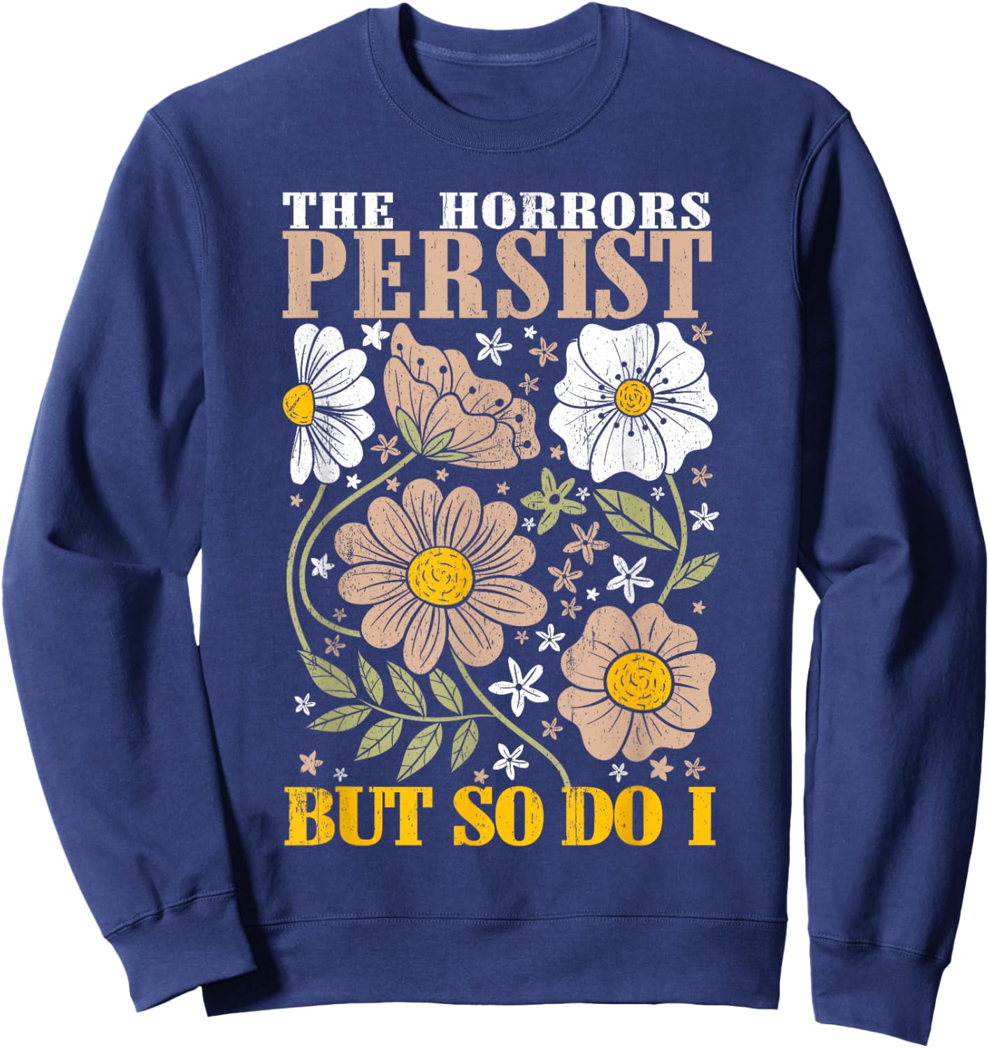 The Horrors Persists But So Do I Flowers Funny Meme Floral Sweatshirt - Sweatshirt | Navy