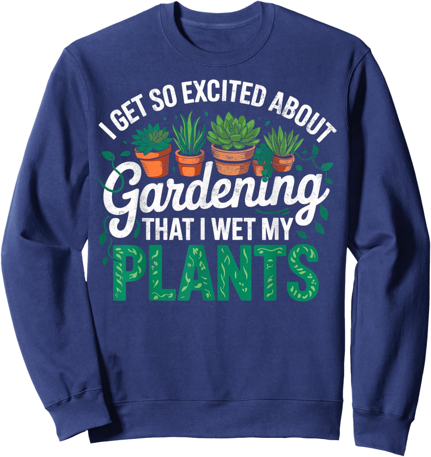 I Get So Excited About Gardening that I Wet My Plants Sweatshirt - Sweatshirt | Navy