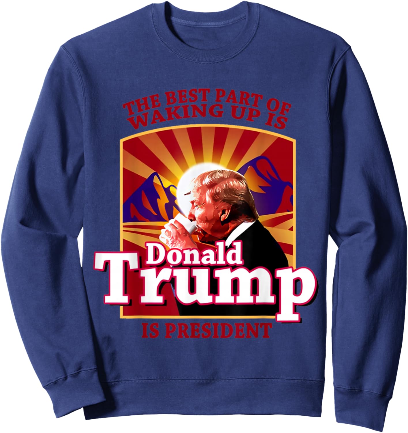 The Best Part Of Waking Up Is Donald Trump Is President Sweatshirt - Sweatshirt | Navy