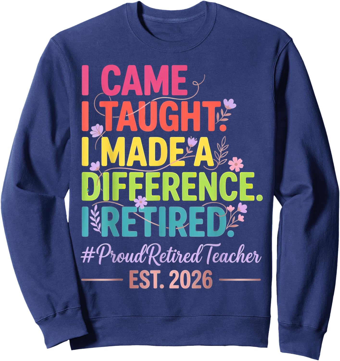 I Came I Taught I Made a Difference Retired Teacher 2026 Sweatshirt - Sweatshirt | Navy