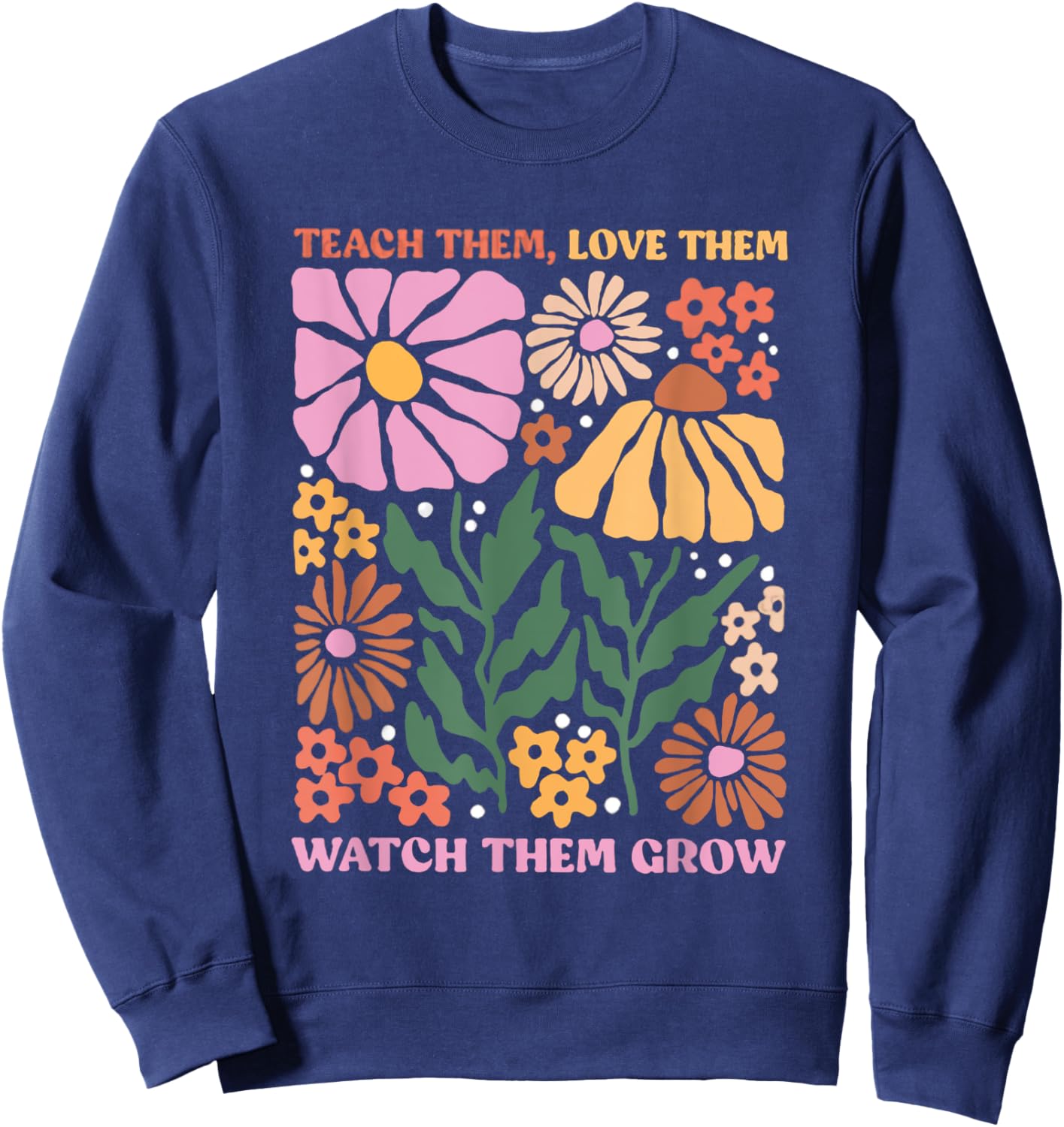 Retro Teacher Flowers Teach Them Love Them Watch Them Grow Men Women Kids Sweatshirt - Sweatshirt | Navy