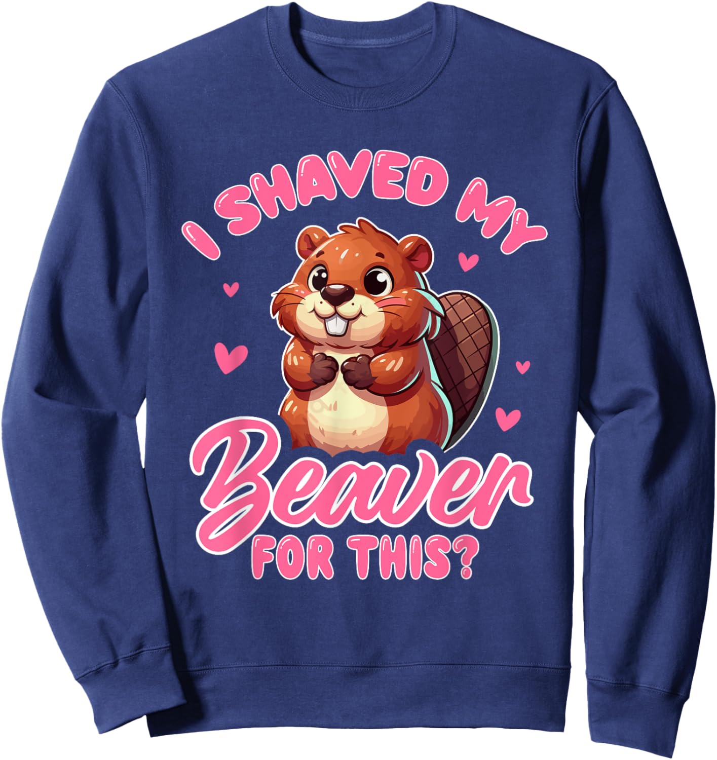 I Shaved My Beaver For This? Beavers Animal Sweatshirt - Sweatshirt | Navy