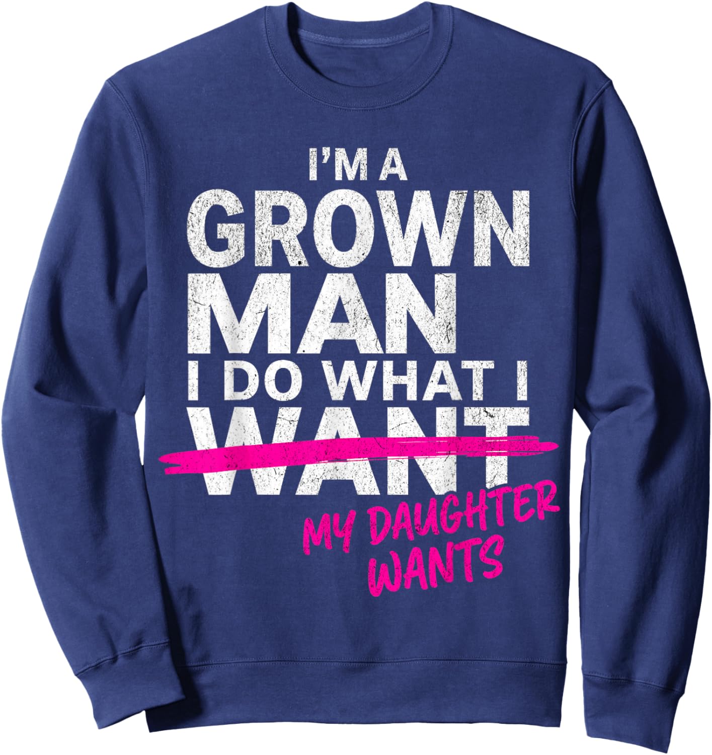 I'm a Grown Man I Do What My Daughter Wants Funny Girl Dad Sweatshirt - Sweatshirt | Navy