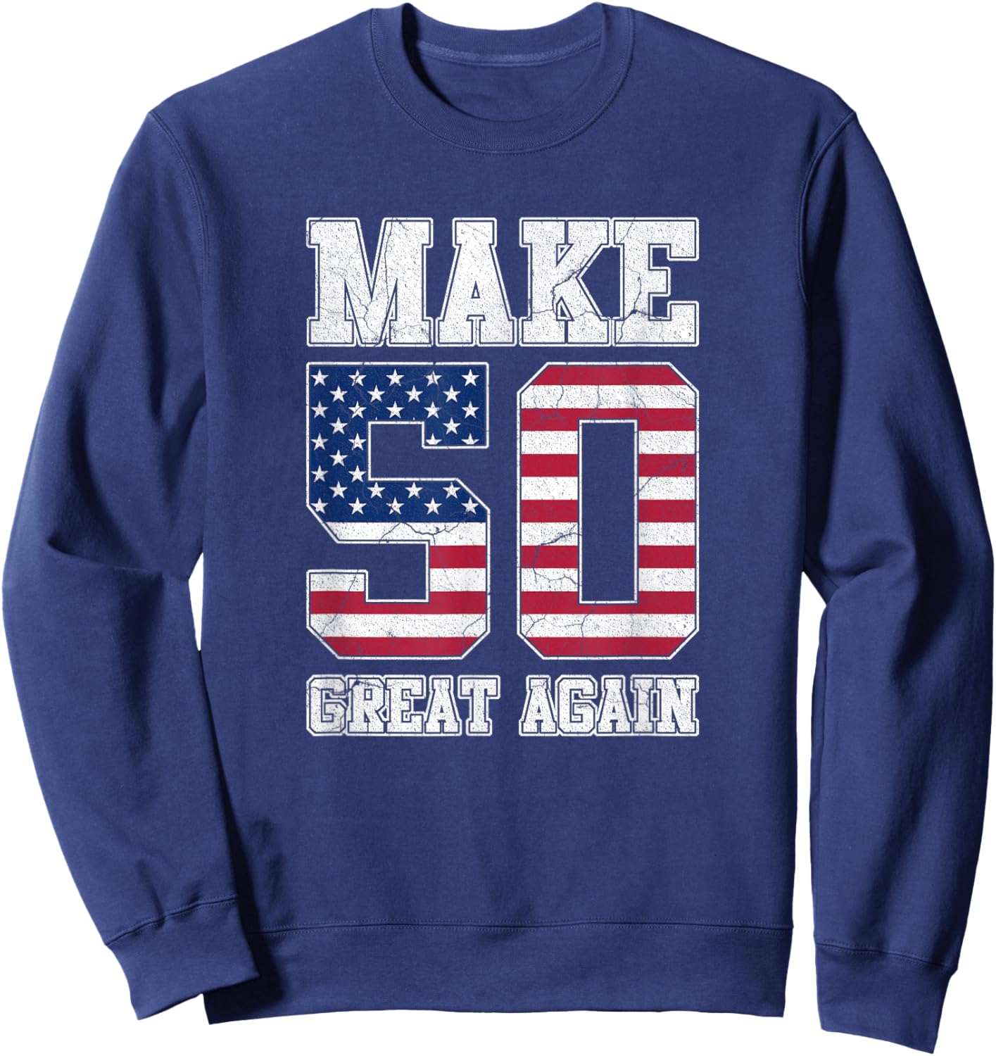 Make 50 Great Again 50th Birthday Patriotic 4th of July Sweatshirt - Sweatshirt | Navy