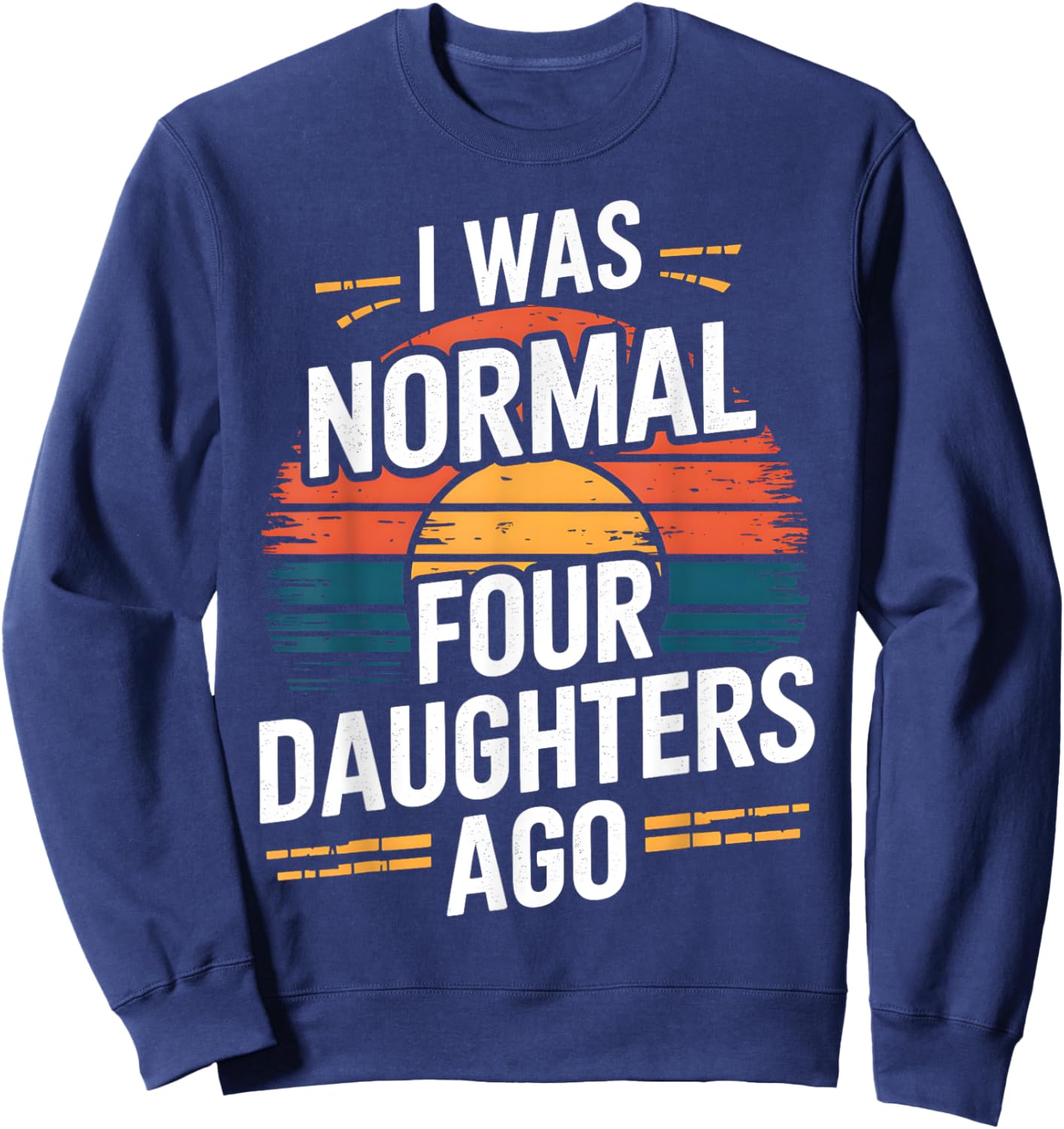 I Was Normal Four Daughters Ago Fathers Day Retro Funny Sweatshirt - Sweatshirt | Navy