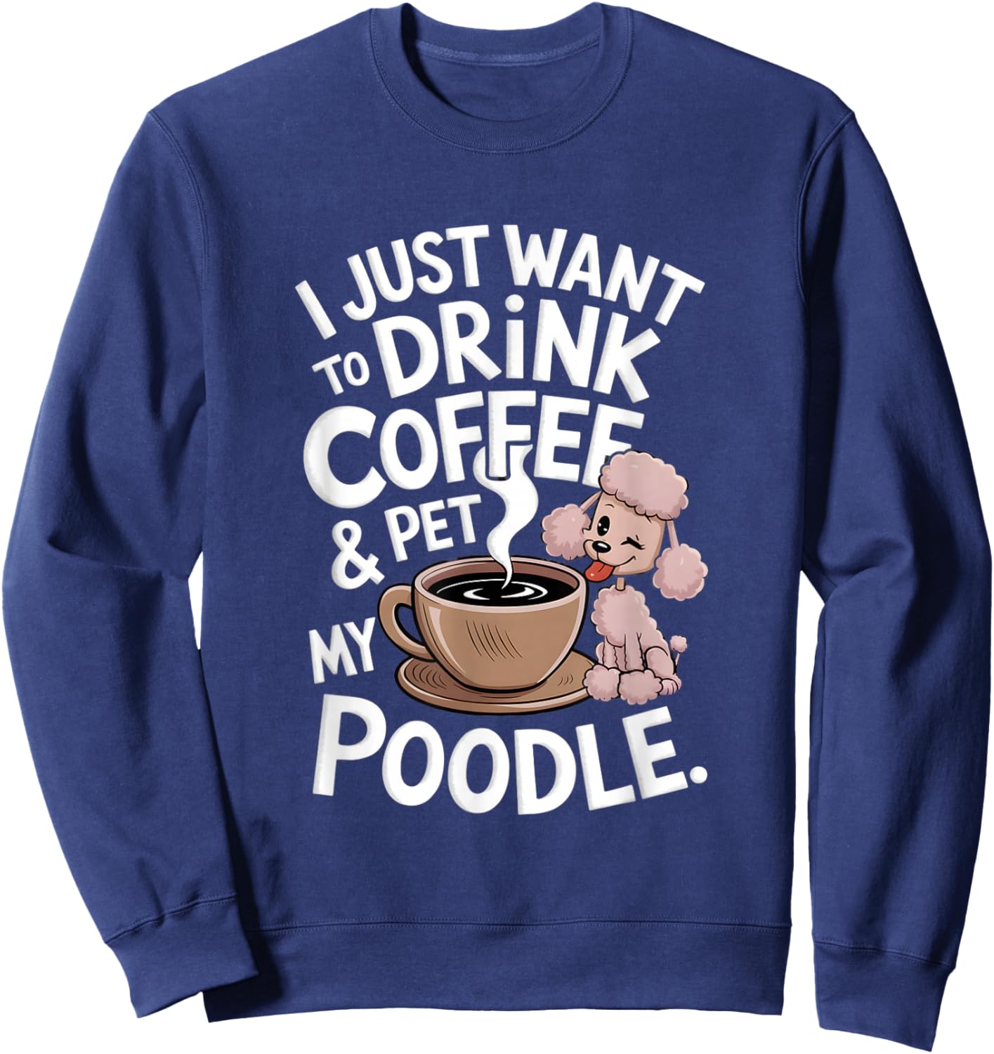 I Just Want To Drink Coffee And Pet My Poodle Funny Graphic Sweatshirt - Sweatshirt | Navy