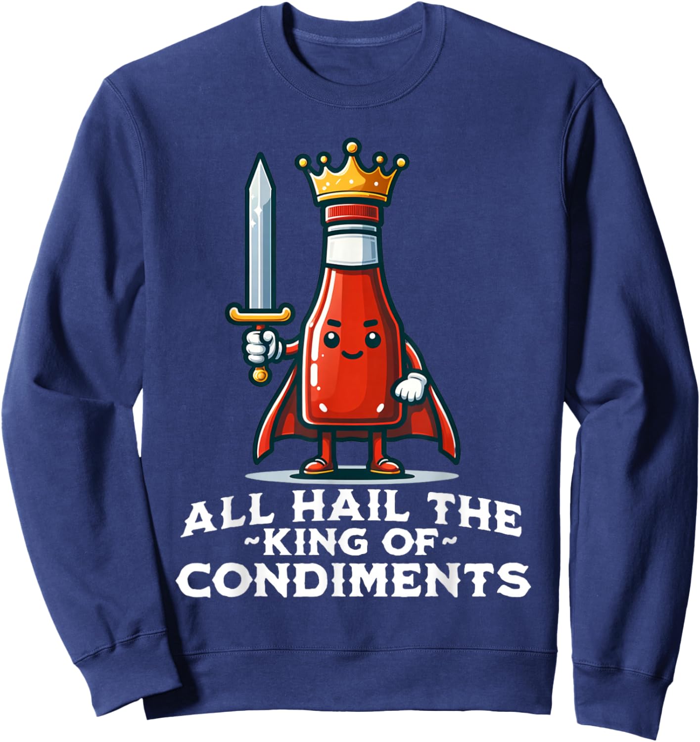 All Hail the King of Condiments Funny Ketchup Sweatshirt - Sweatshirt | Navy