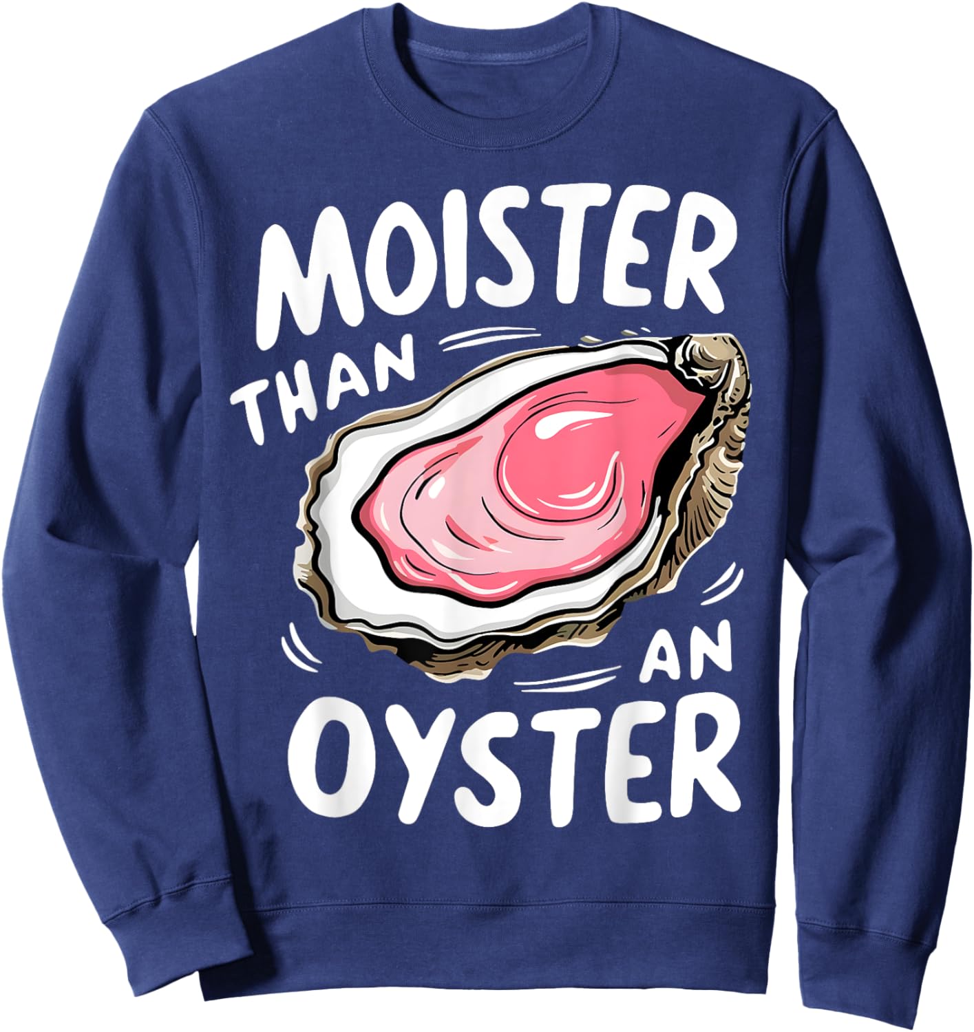 Moister Than An Oyster Funny Humor Shucking Adult Humor Sweatshirt - Sweatshirt | Navy