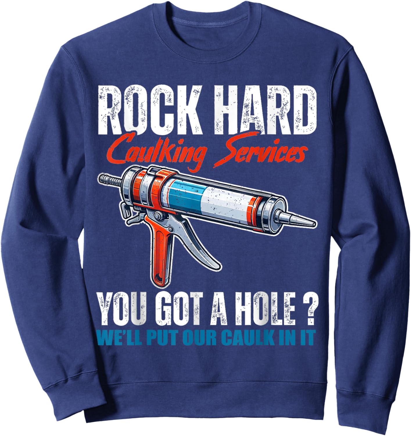 Rock Hard Caulking Services You Got A Hole Let Me Put Caulk Sweatshirt - Sweatshirt | Navy