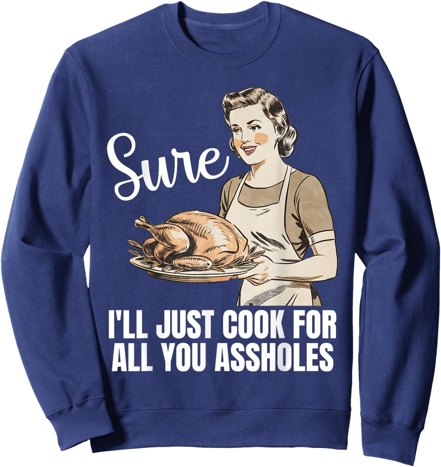 Vintage Sure I'll Just Cook For All You Asshole Thanksgiving Sweatshirt - Sweatshirt | Navy