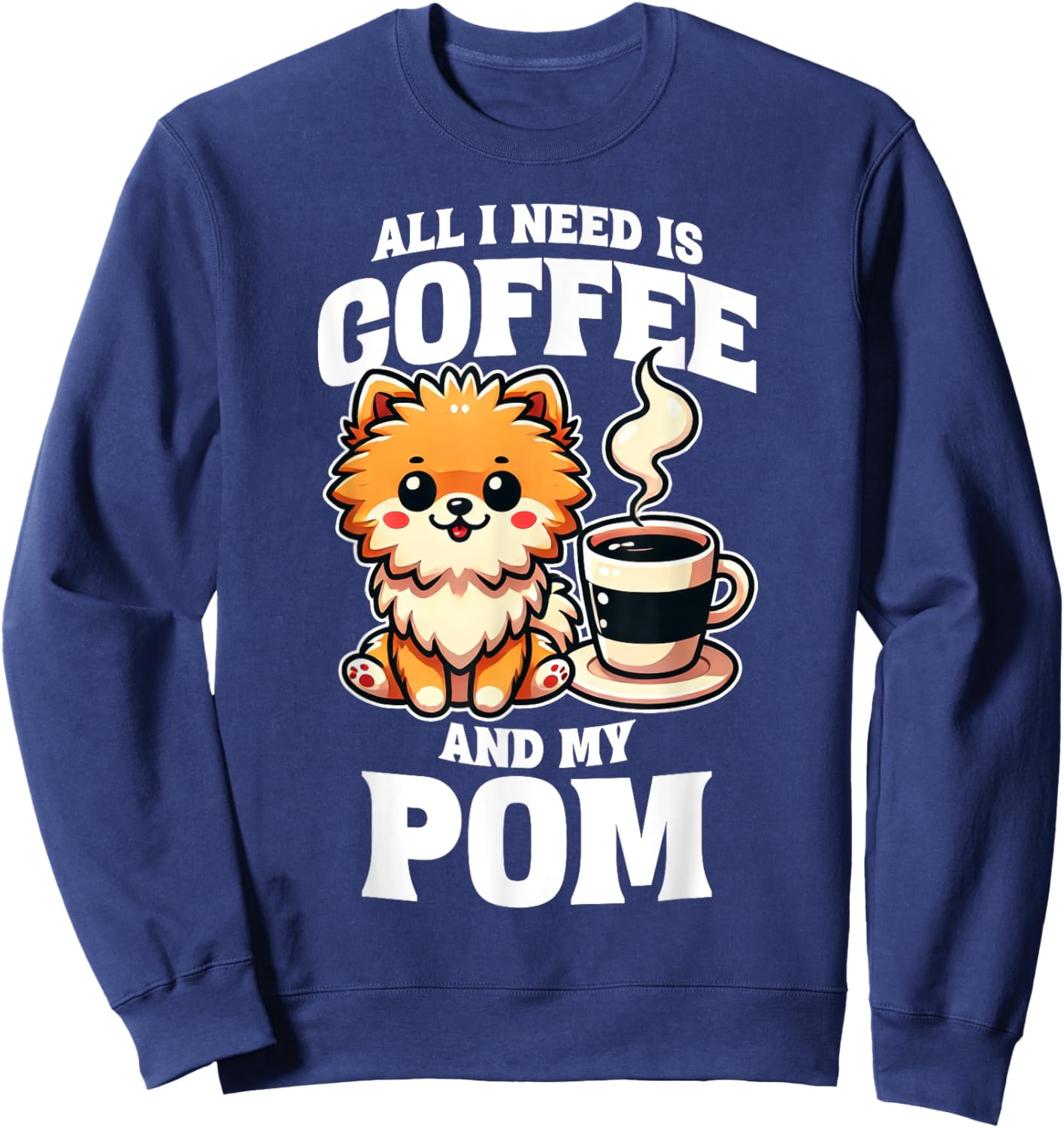 Pomeranian All I Need Is Coffee And My Pom Dog Lover Sweatshirt - Sweatshirt | Navy