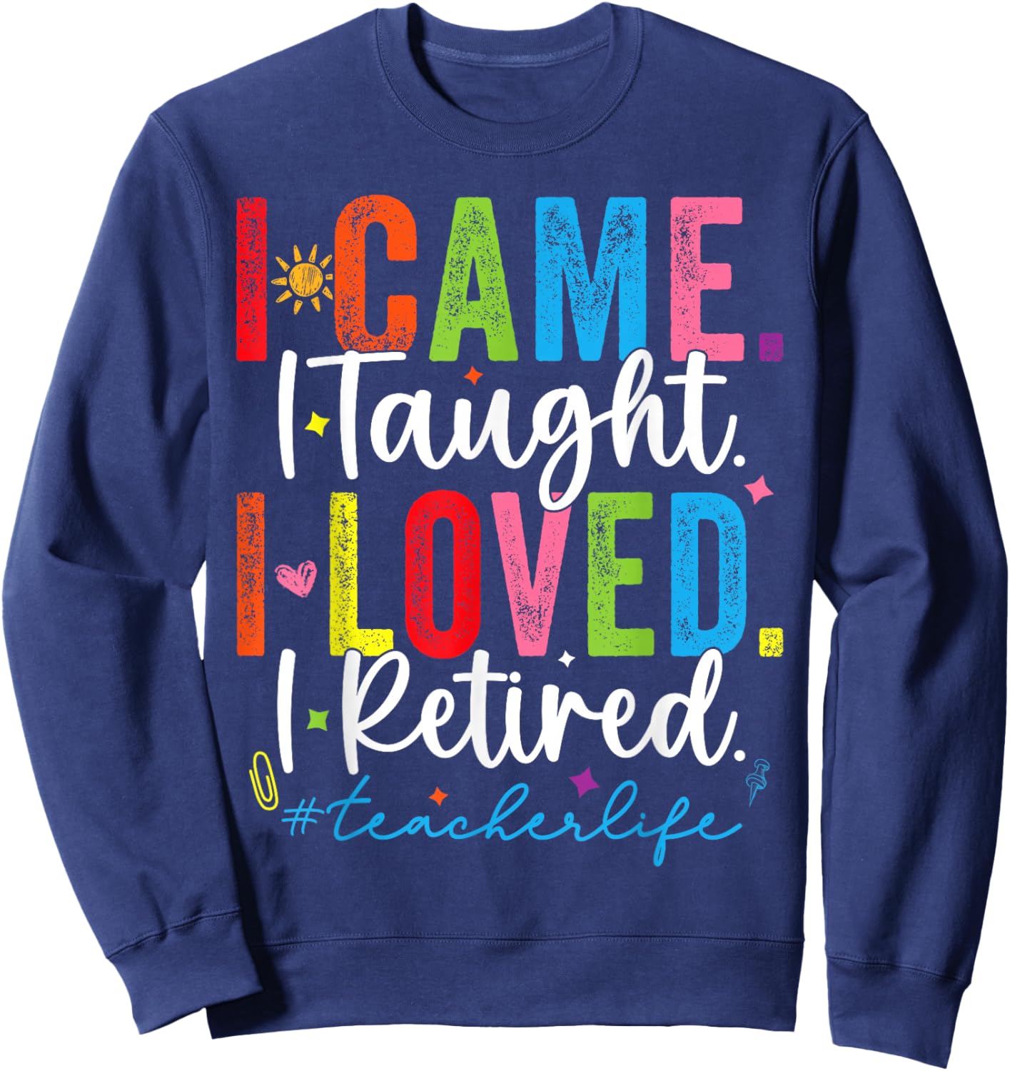 I Came I Taught I Loved I Retired Funny Teacher Sweatshirt - Sweatshirt | Navy