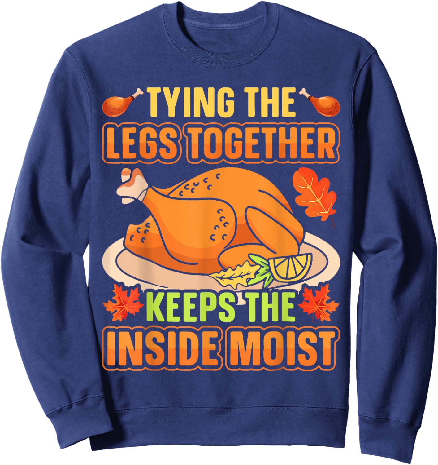 Tying Legs Together Keeps Inside Moist Thanksgiving Turkey Sweatshirt - Sweatshirt | Navy