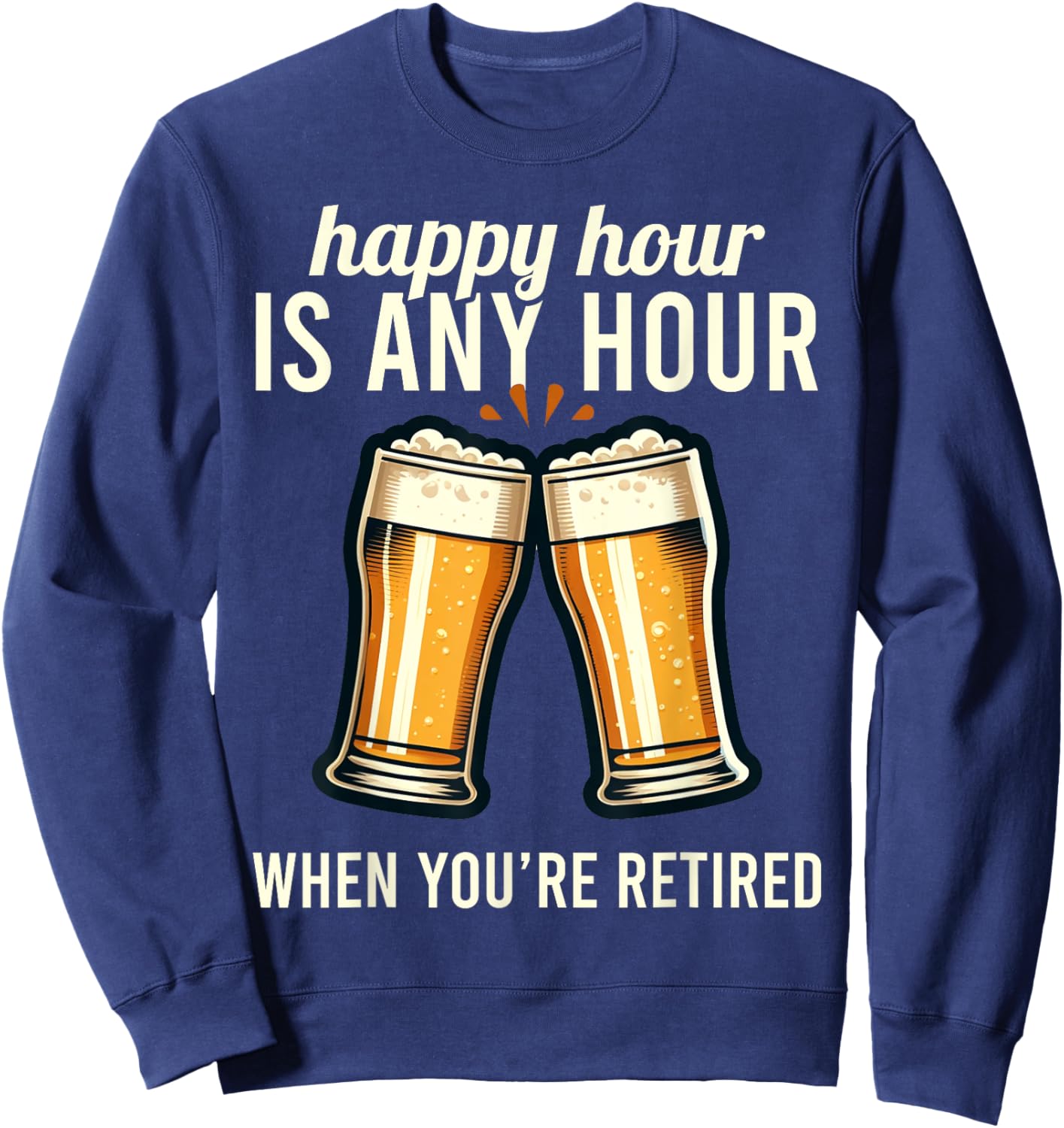 Funny Retirement Happy Hour Is Any Hour Retired Graphic Sweatshirt - Sweatshirt | Navy
