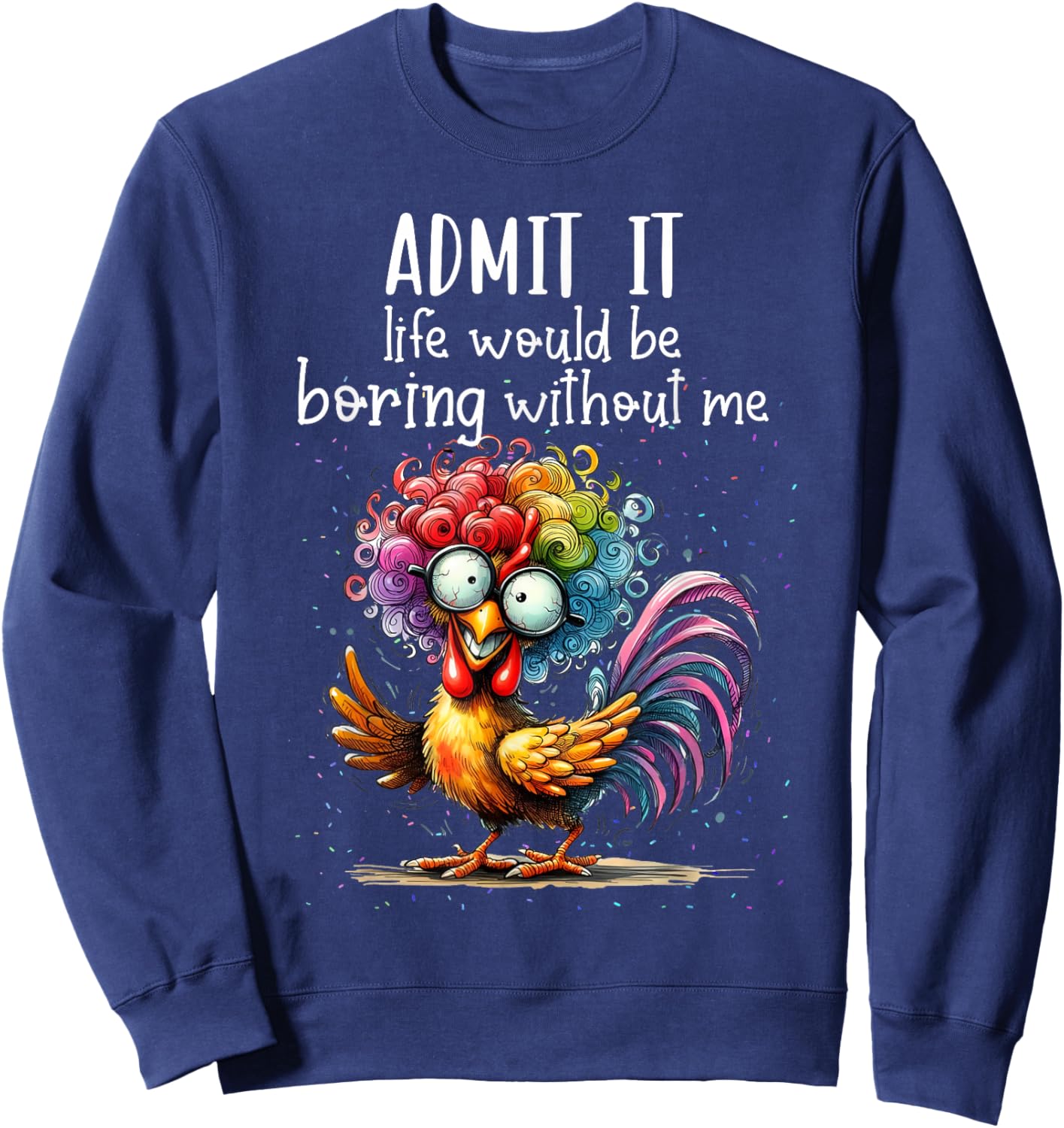 Admit it life would be boring without me funny chicken Sweatshirt - Sweatshirt | Navy