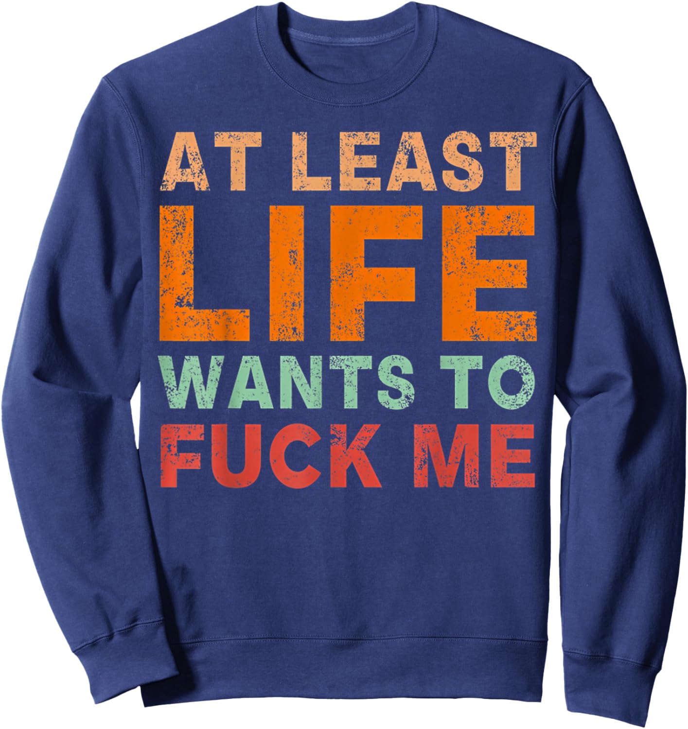 At Least Life Wants To F-ck Me Funny Saying Novelty Sweatshirt - Sweatshirt | Navy