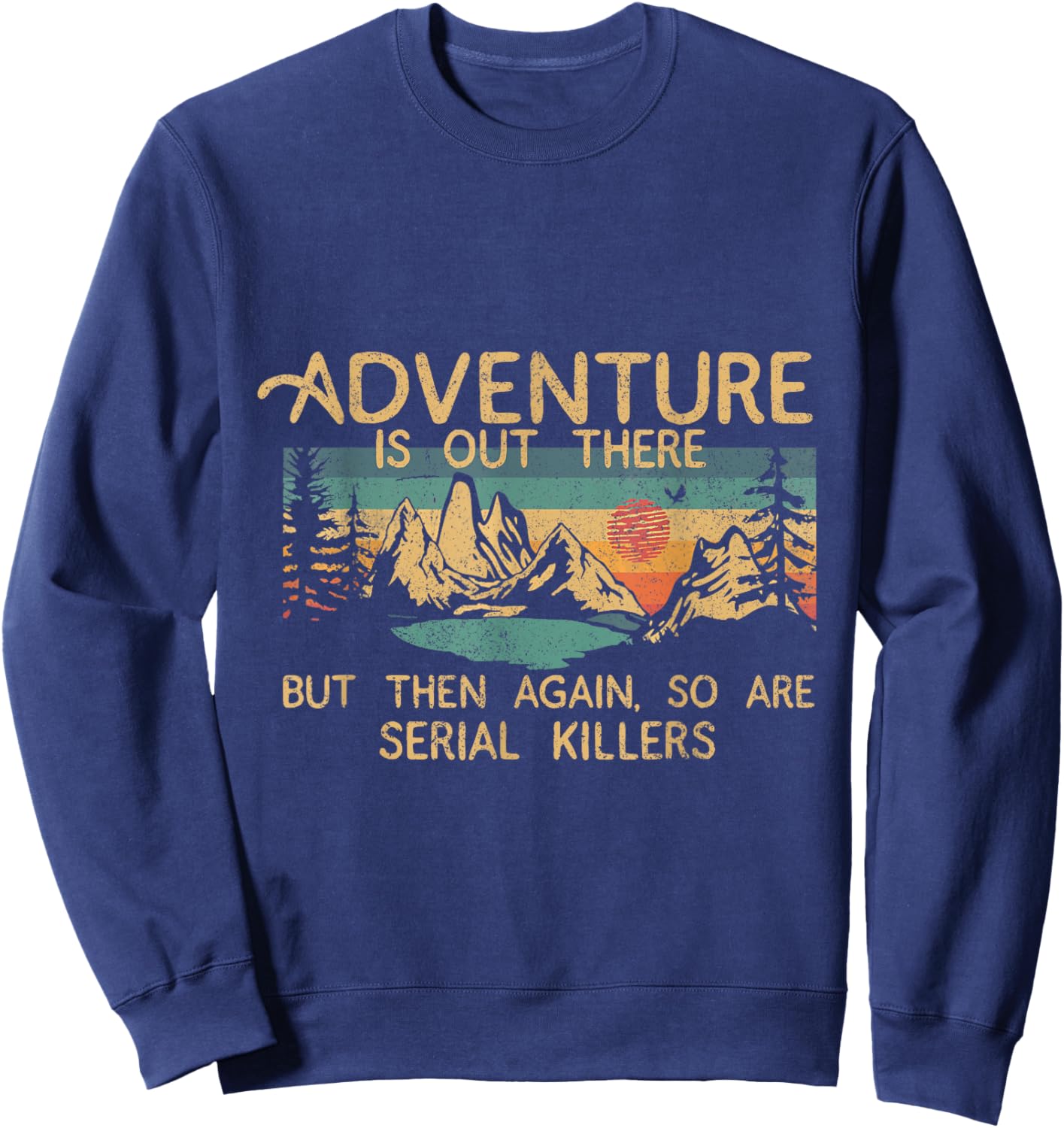 Adventure Is Out There But Then Again So Are Serial Killers Sweatshirt - Sweatshirt | Navy