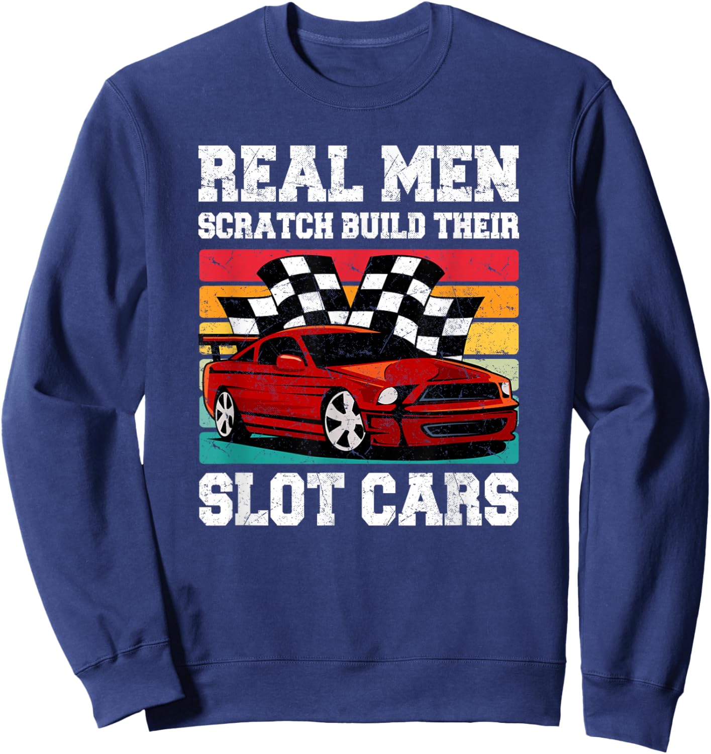 Real Men Scratch Build Their Slot Cars Sweatshirt - Sweatshirt | Navy