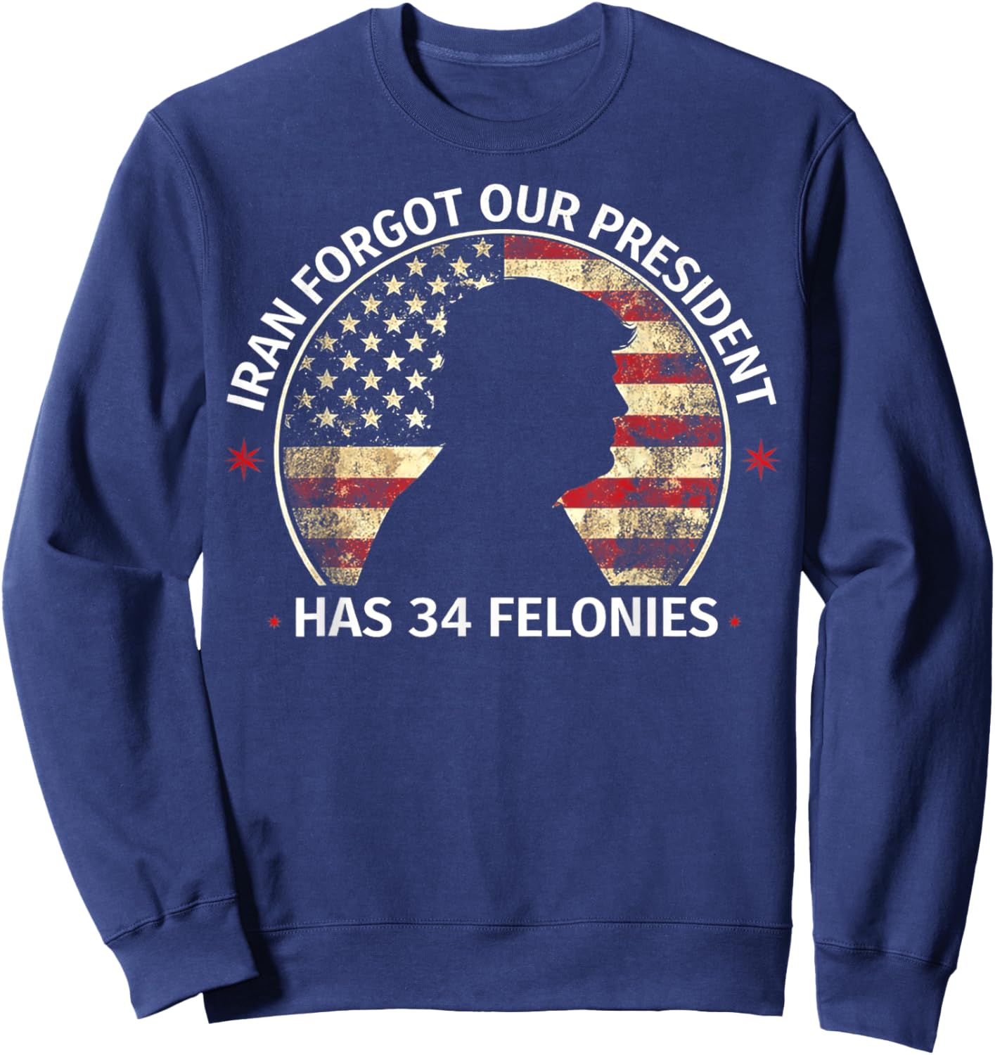 Iran Forgot Our President Has 34 Felonies (ON Back) Sweatshirt - Sweatshirt | Navy