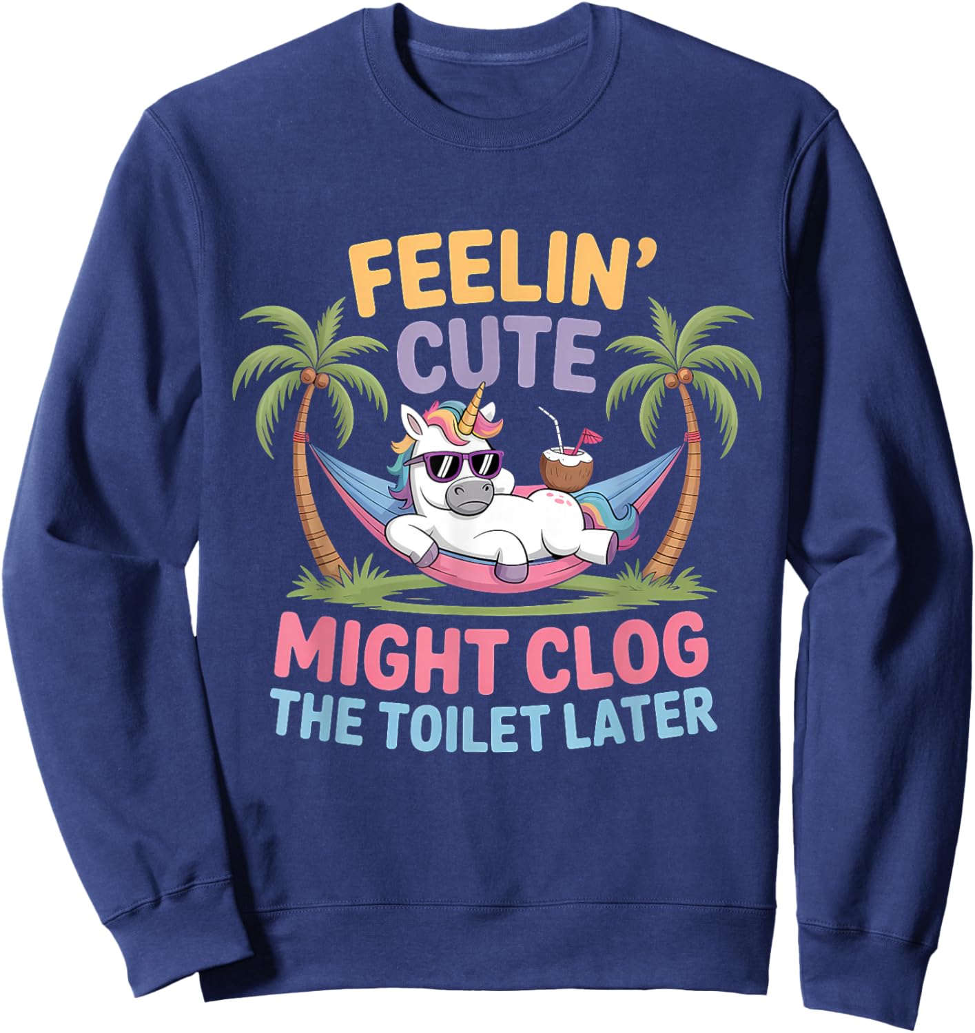 Feelin' Cute Might Clog The Toilet Later Sweatshirt - Sweatshirt | Navy