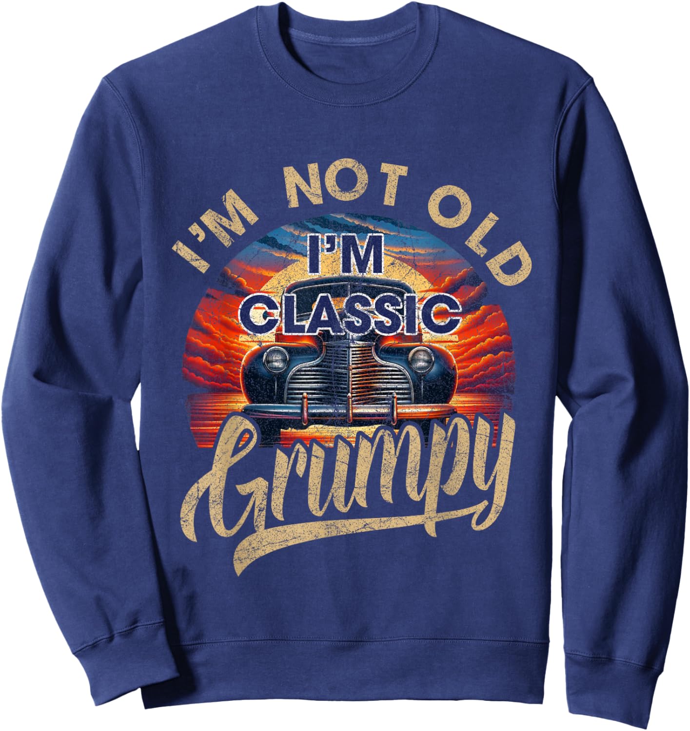 I'm Not Old Classic Grumpy Funny Sayings Car Lover Dad Papa Sweatshirt - Sweatshirt | Navy