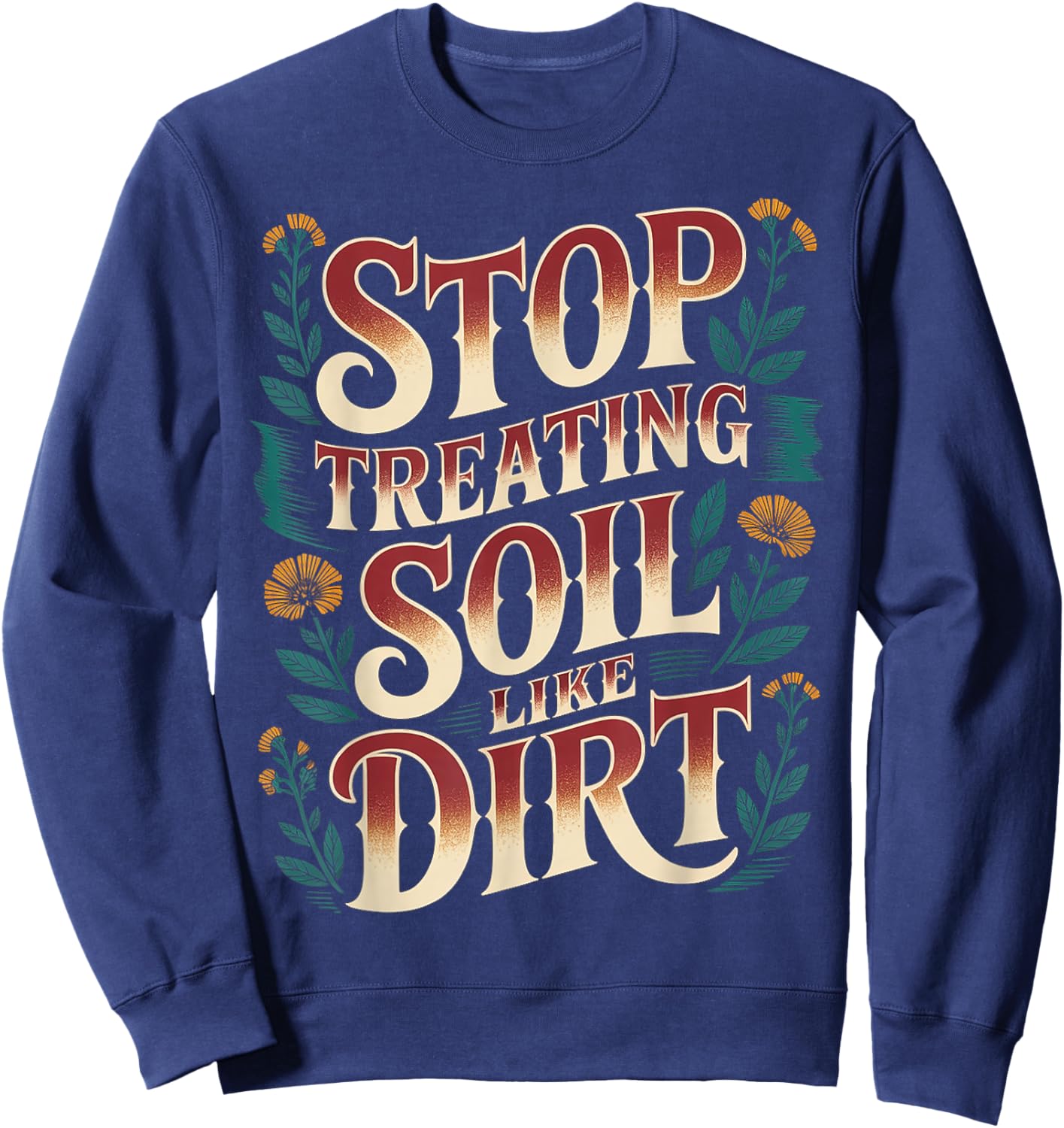 Stop Treating Soil Like Dirt Enviornmentalist Plant Sweatshirt - Sweatshirt | Navy