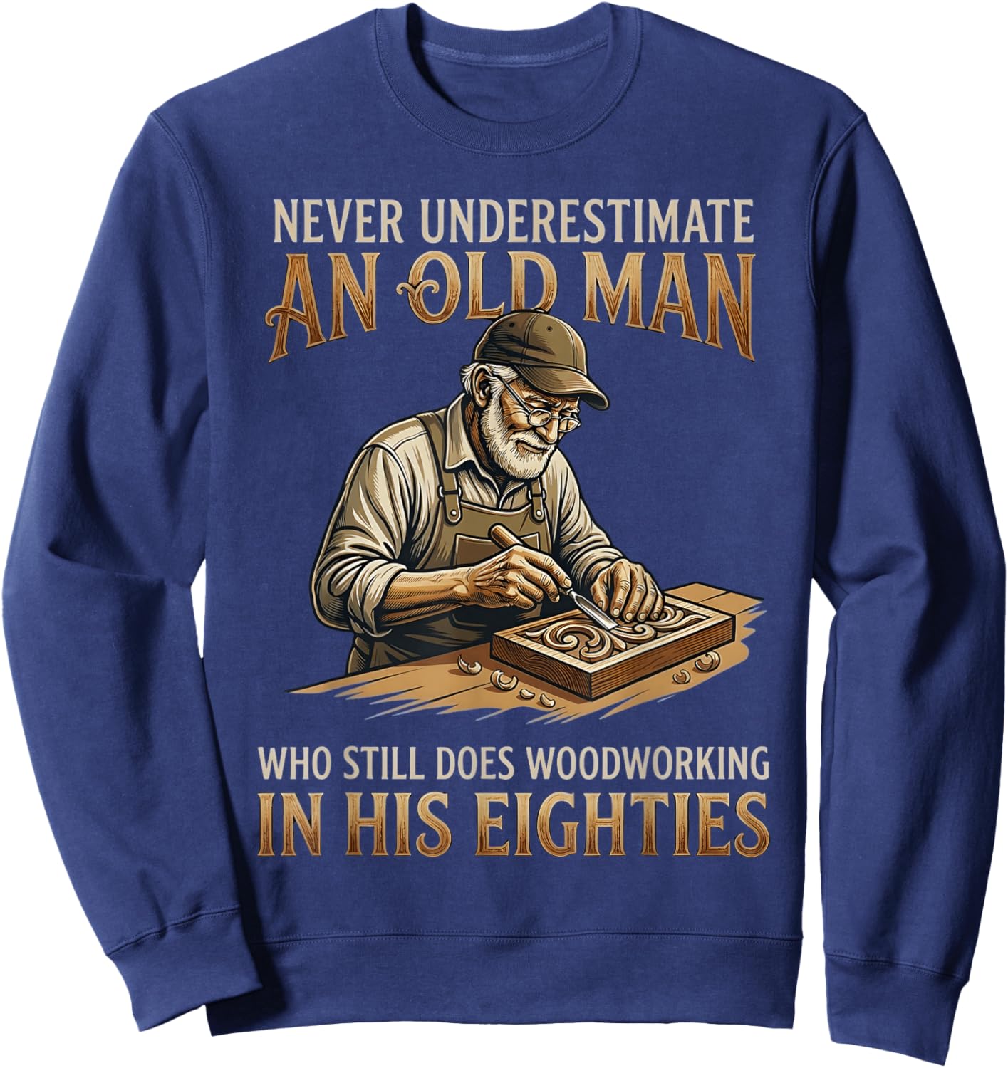 Never Underestimate an Old Man Who Still Does Woodworking Sweatshirt - Sweatshirt | Navy